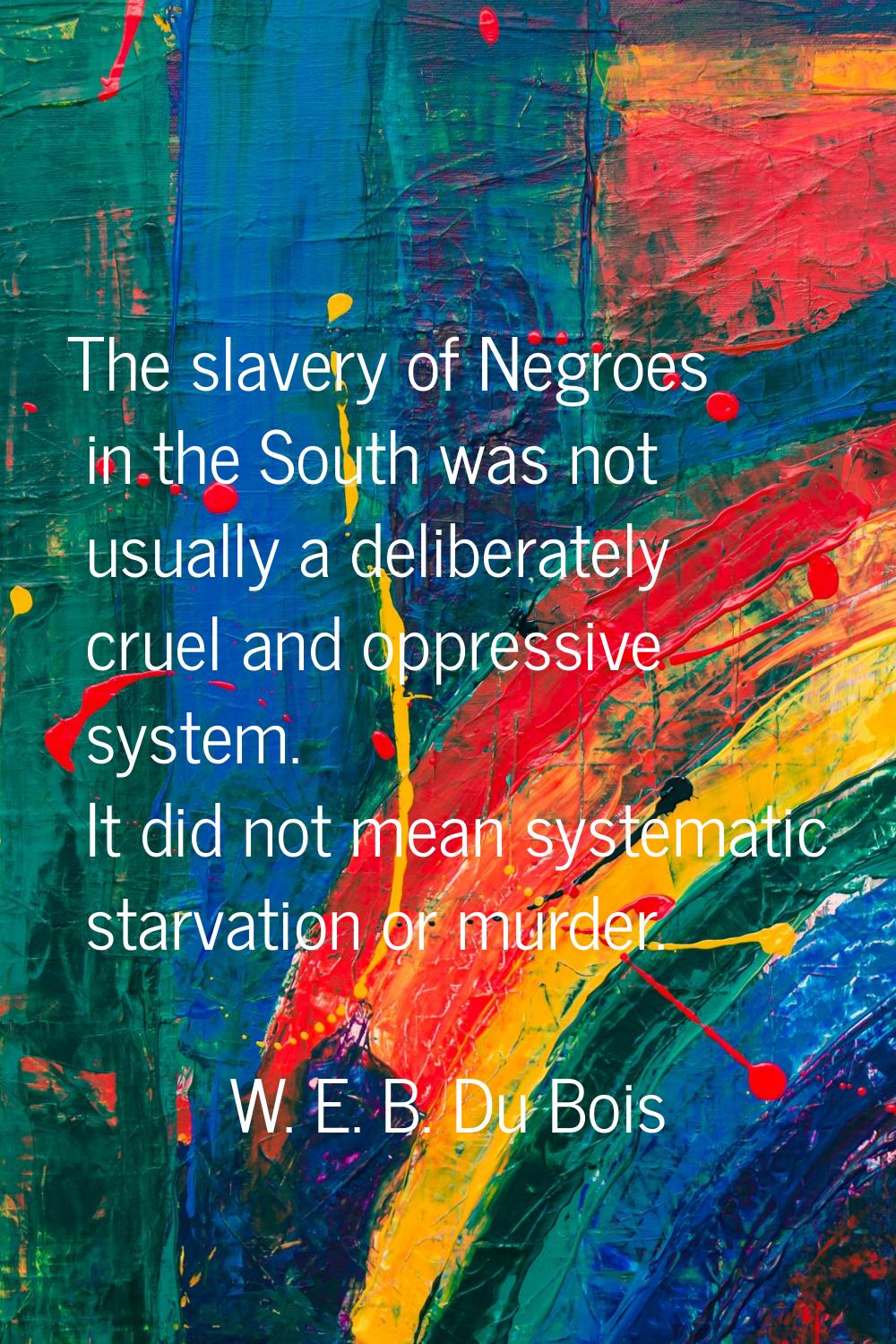 The slavery of Negroes in the South was not usually a deliberately cruel and oppressive system. It 