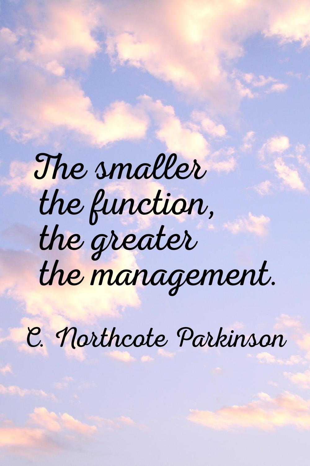 The smaller the function, the greater the management.