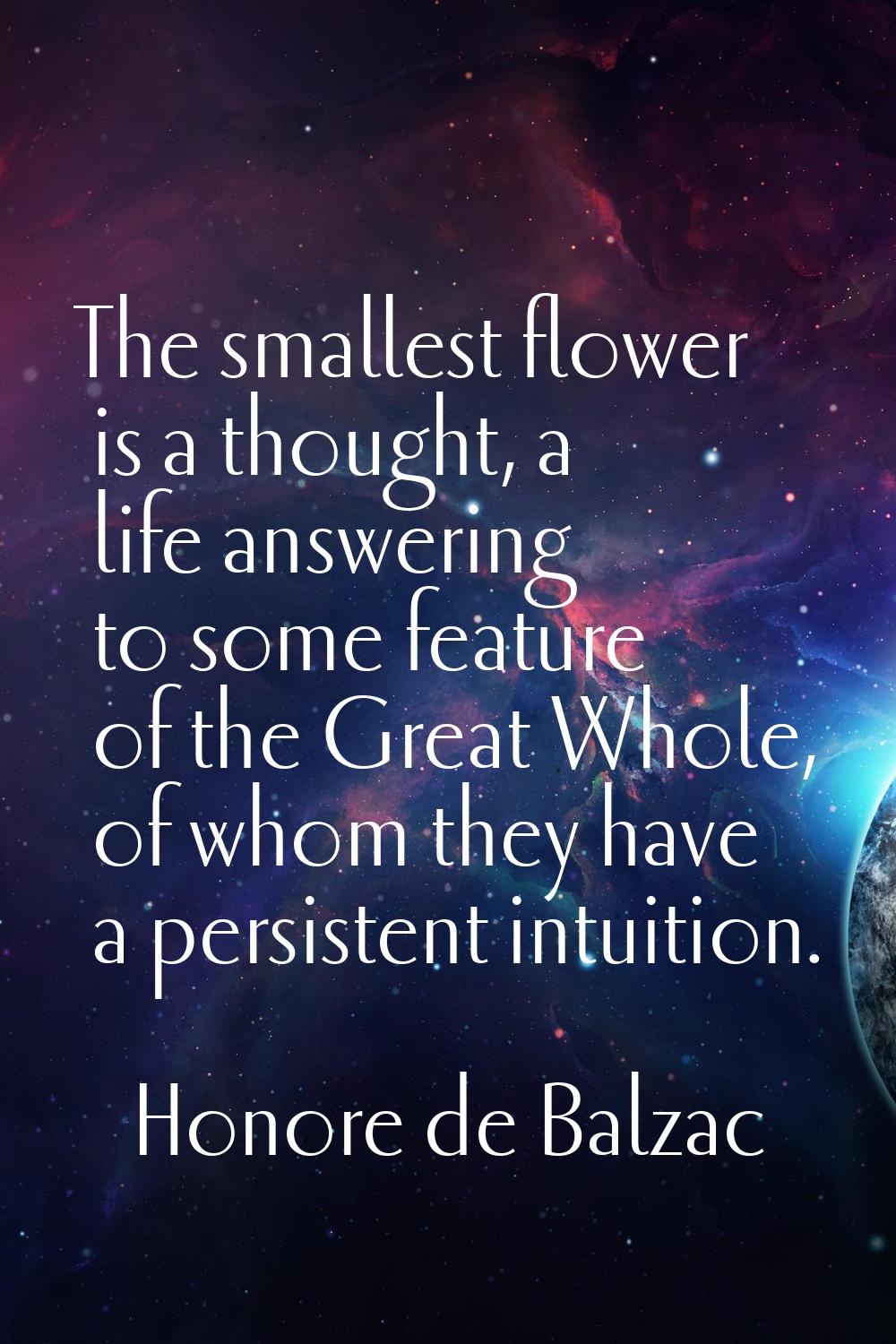 The smallest flower is a thought, a life answering to some feature of the Great Whole, of whom they