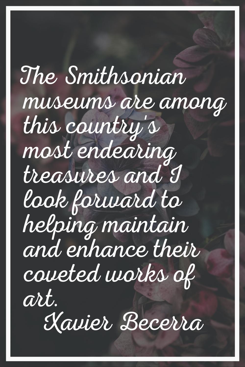 The Smithsonian museums are among this country's most endearing treasures and I look forward to hel