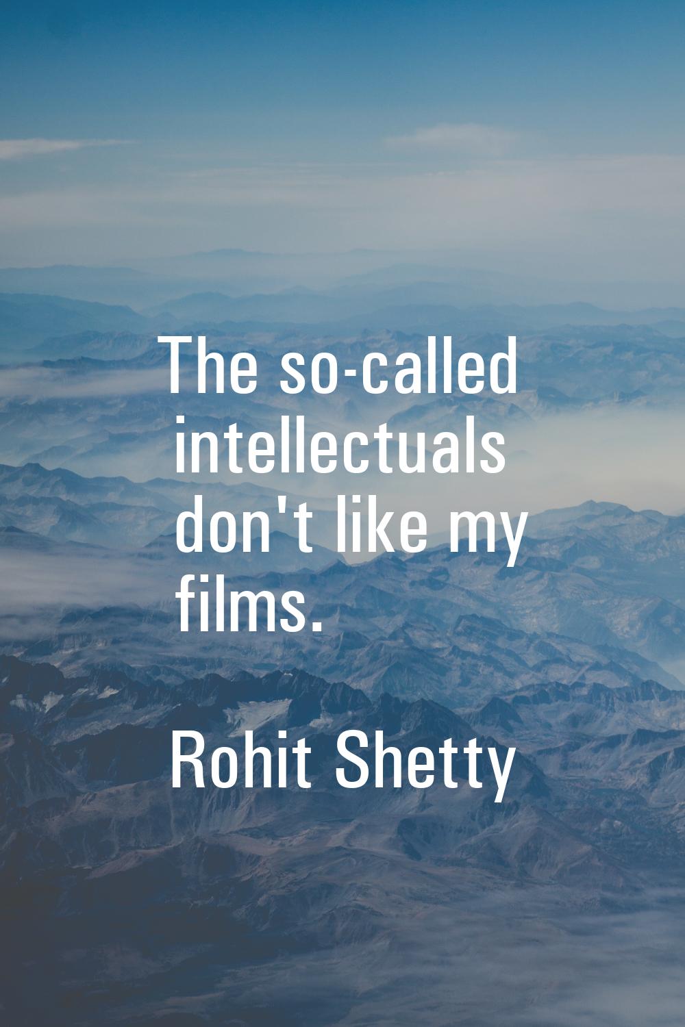 The so-called intellectuals don't like my films.