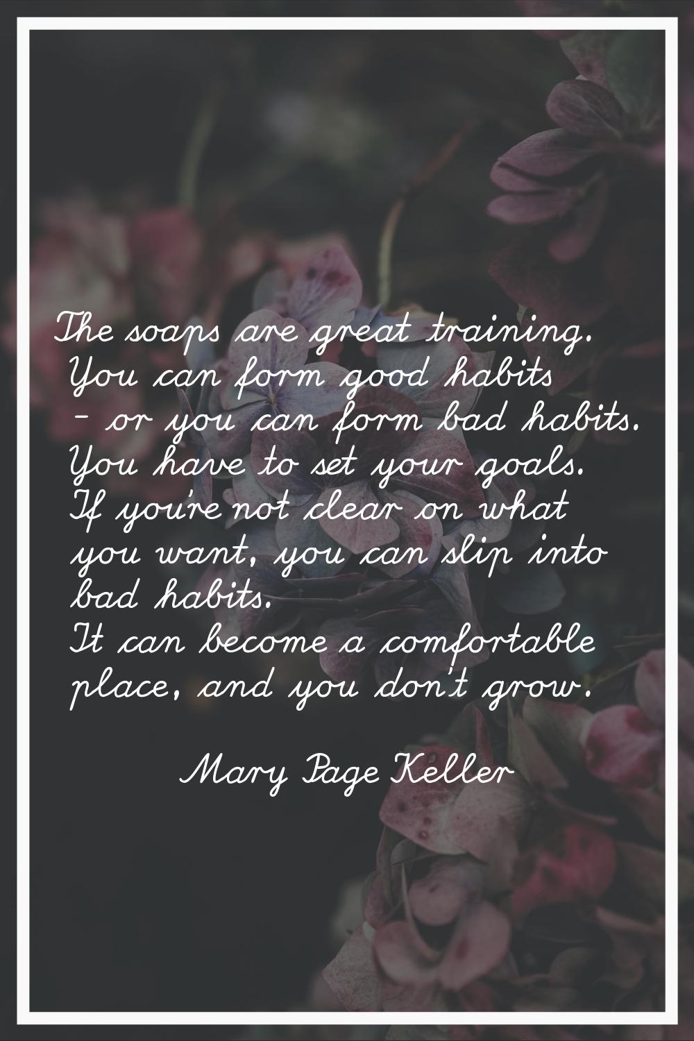 The soaps are great training. You can form good habits - or you can form bad habits. You have to se