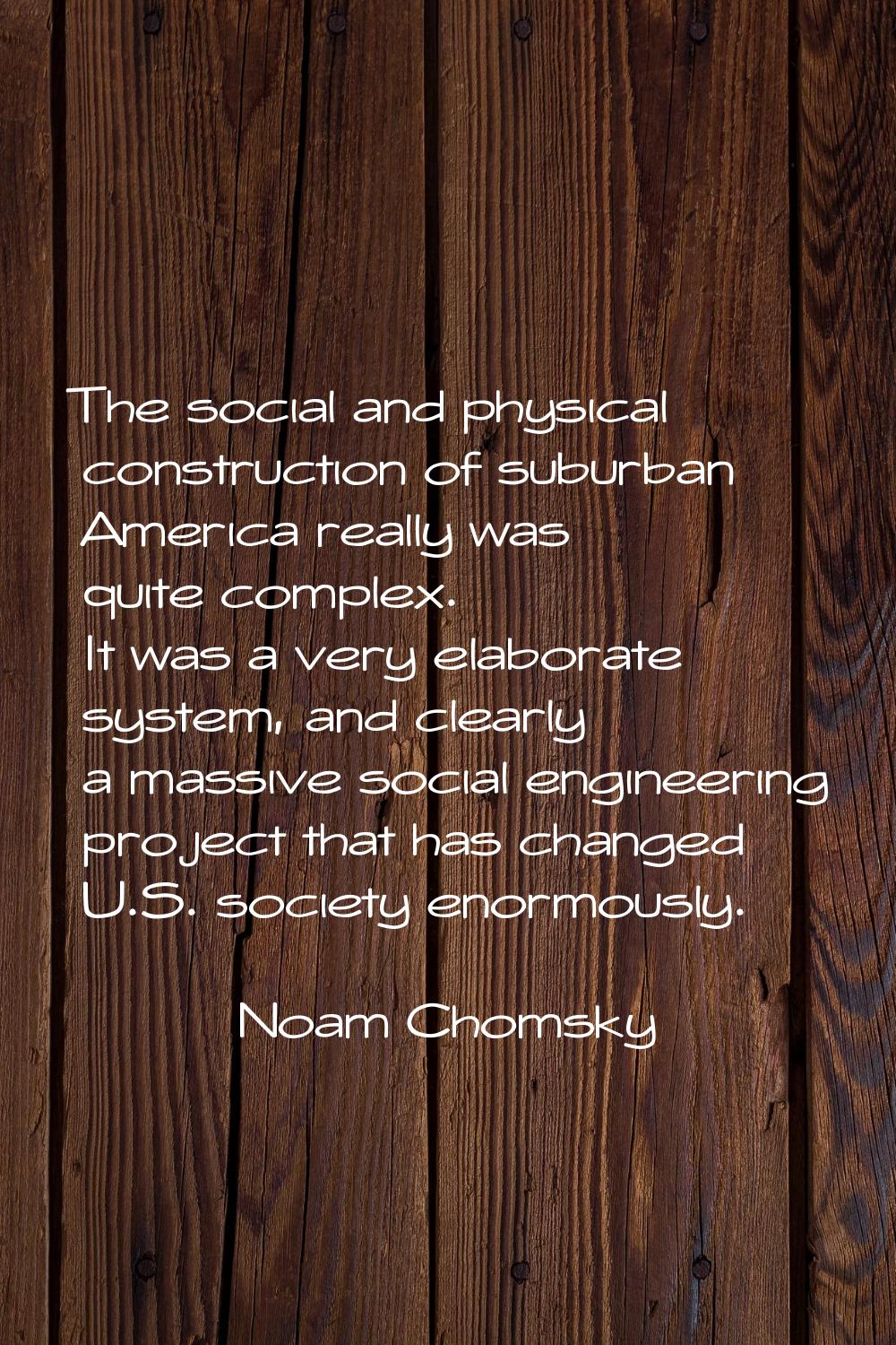 The social and physical construction of suburban America really was quite complex. It was a very el