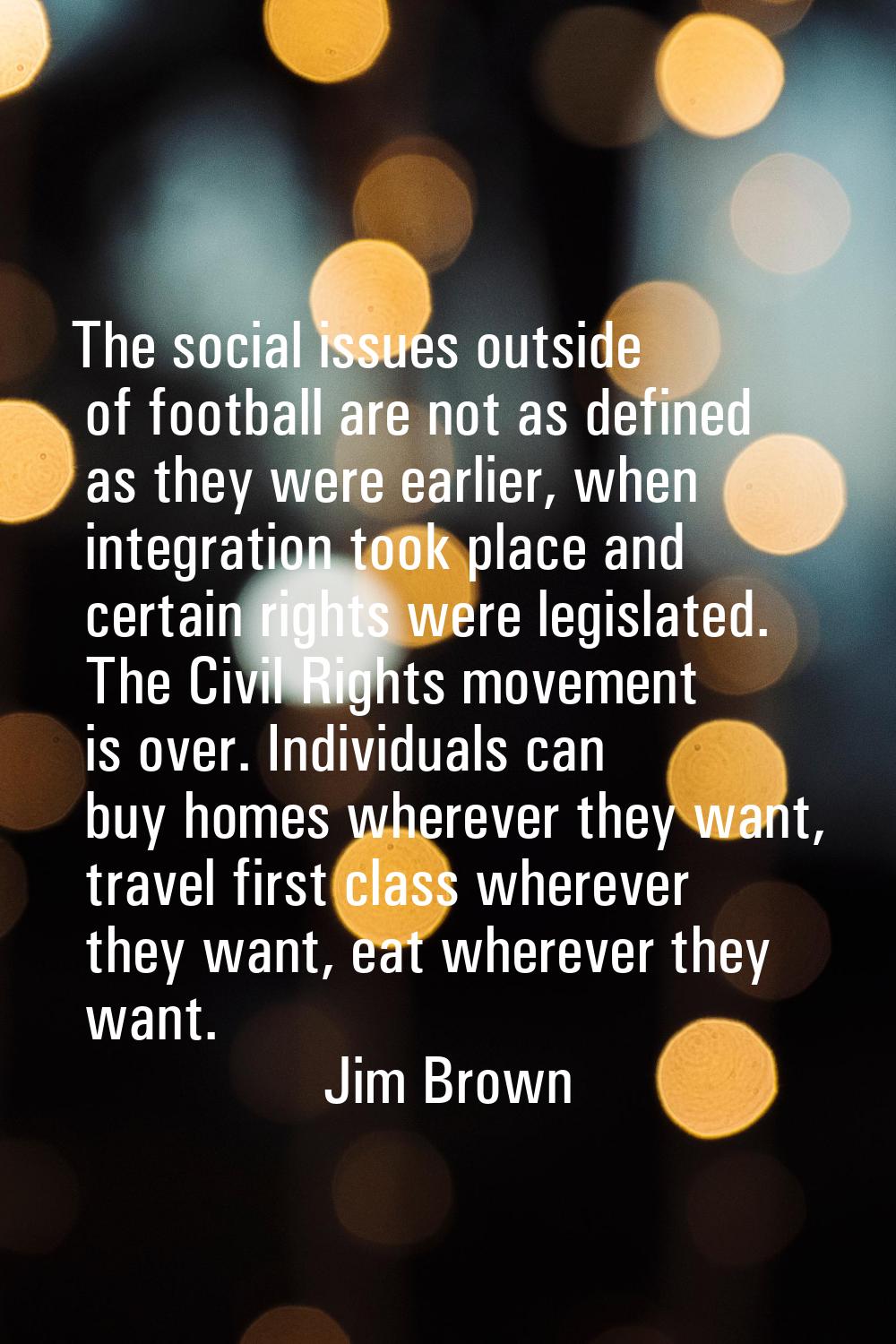 The social issues outside of football are not as defined as they were earlier, when integration too