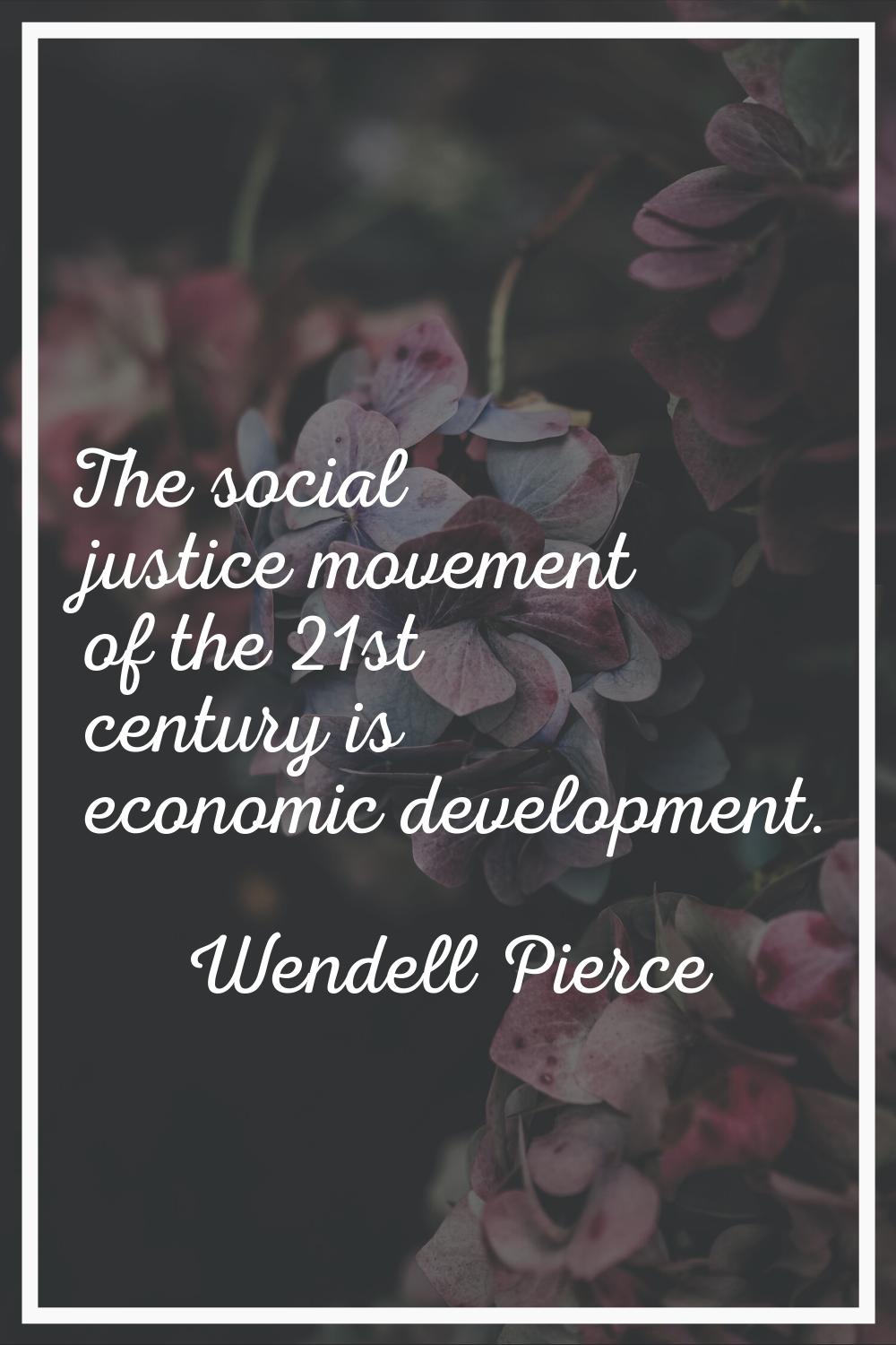The social justice movement of the 21st century is economic development.