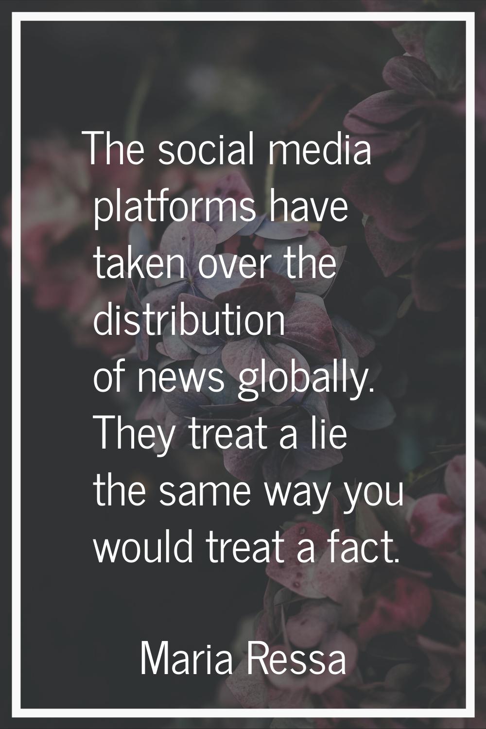 The social media platforms have taken over the distribution of news globally. They treat a lie the 