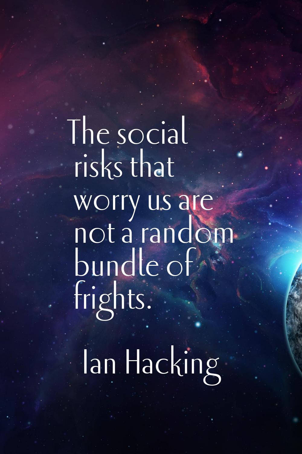 The social risks that worry us are not a random bundle of frights.