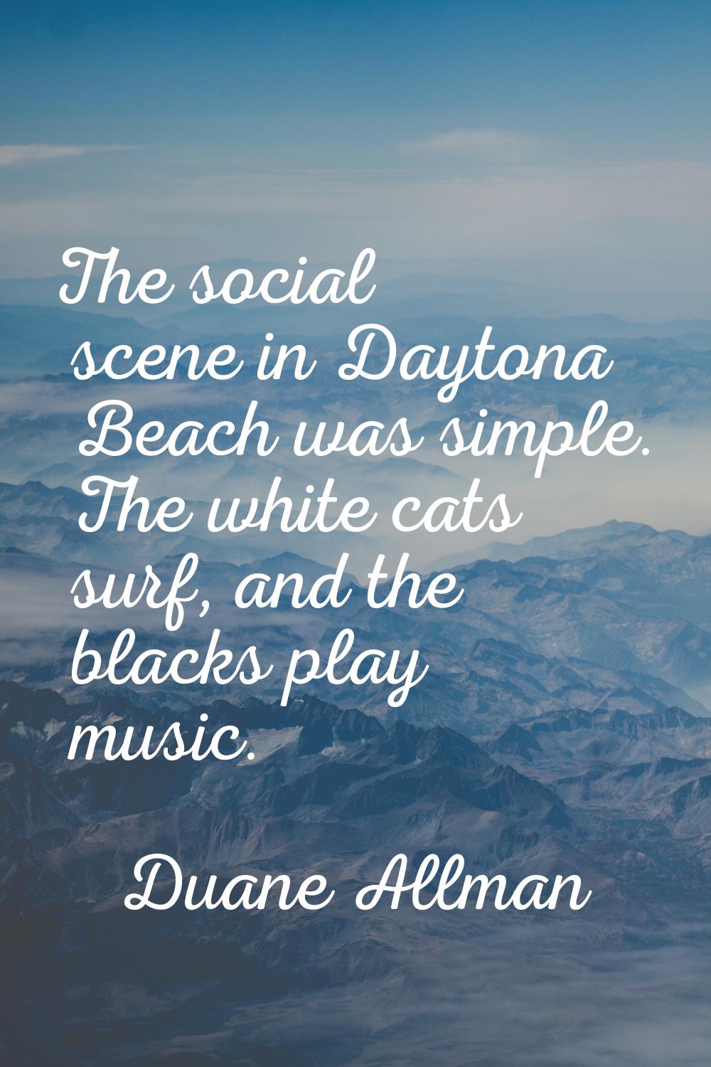 The social scene in Daytona Beach was simple. The white cats surf, and the blacks play music.