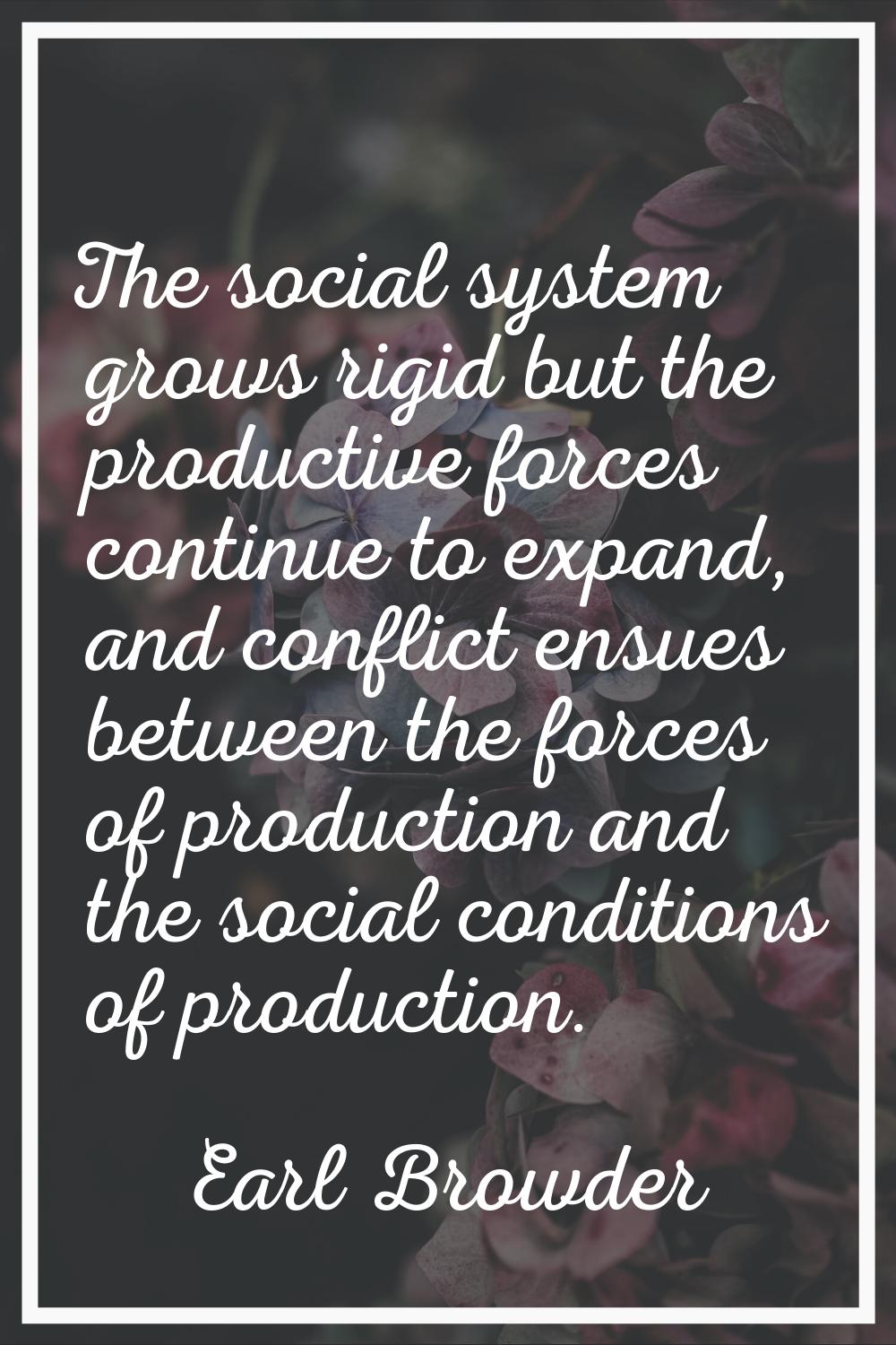 The social system grows rigid but the productive forces continue to expand, and conflict ensues bet
