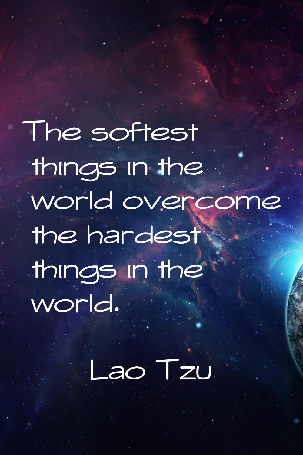 The softest things in the world overcome the hardest things in the world.