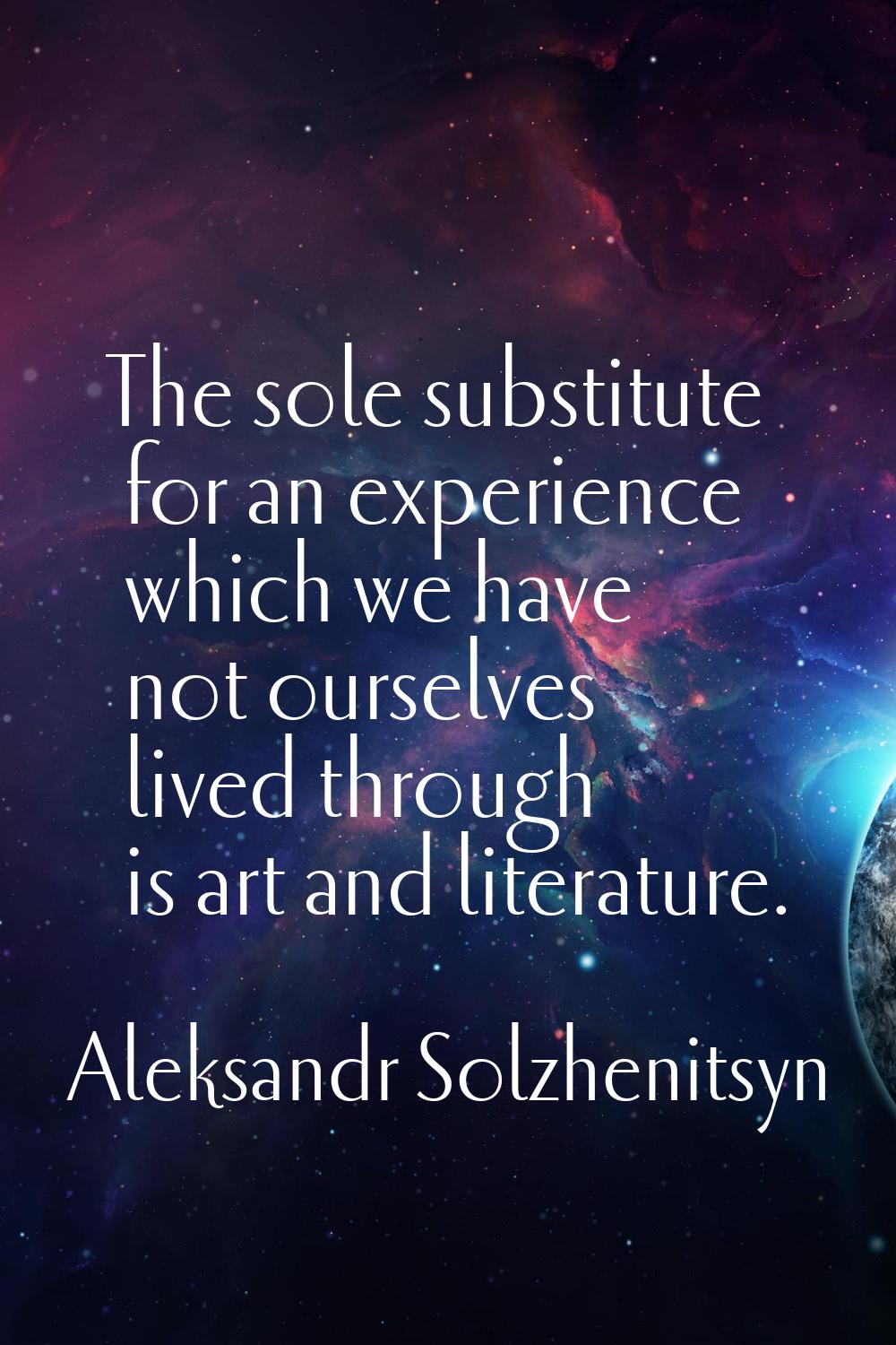 The sole substitute for an experience which we have not ourselves lived through is art and literatu