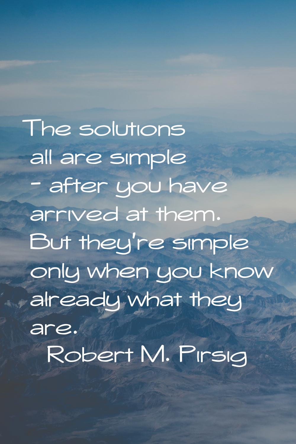 The solutions all are simple - after you have arrived at them. But they're simple only when you kno