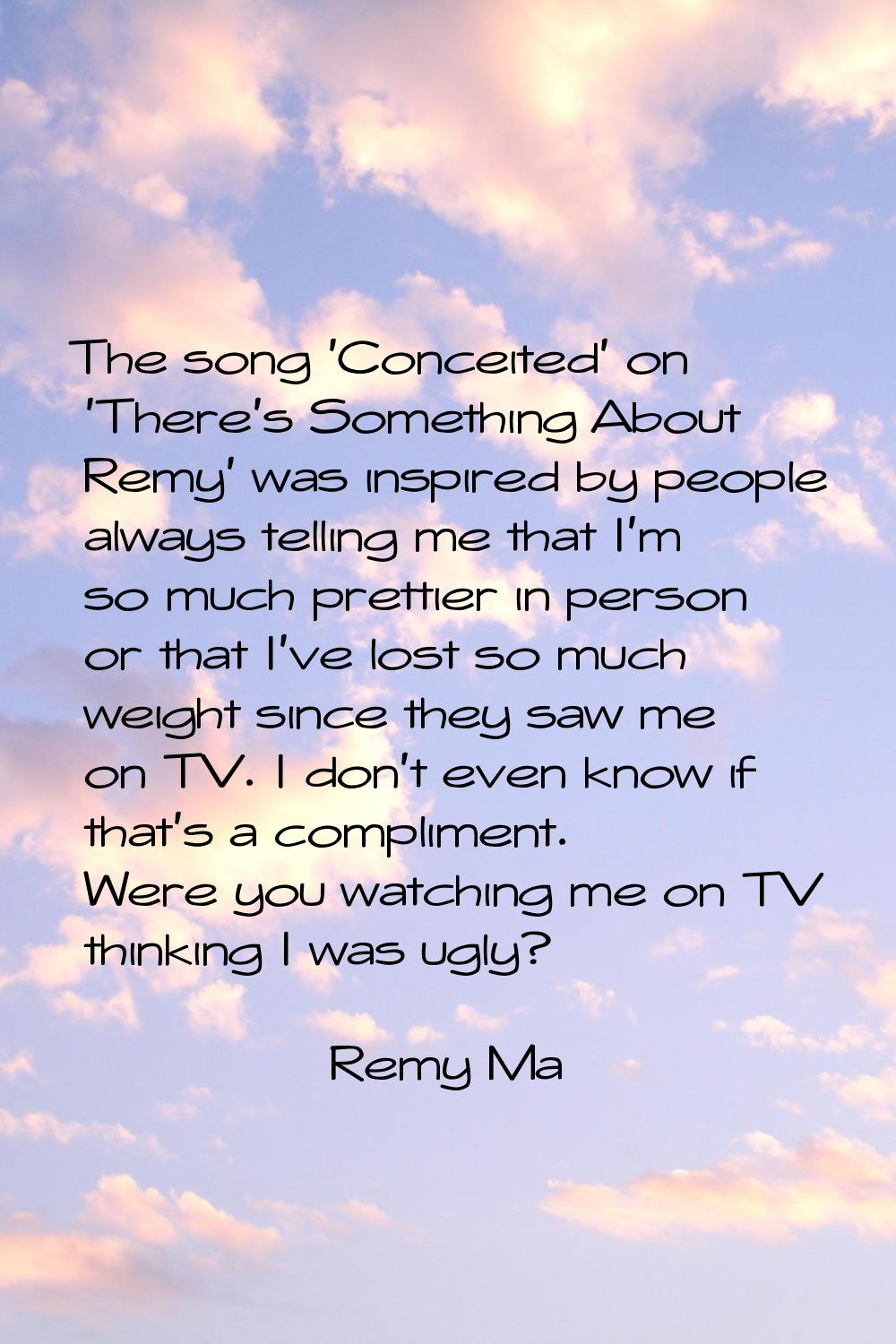 The song 'Conceited' on 'There's Something About Remy' was inspired by people always telling me tha