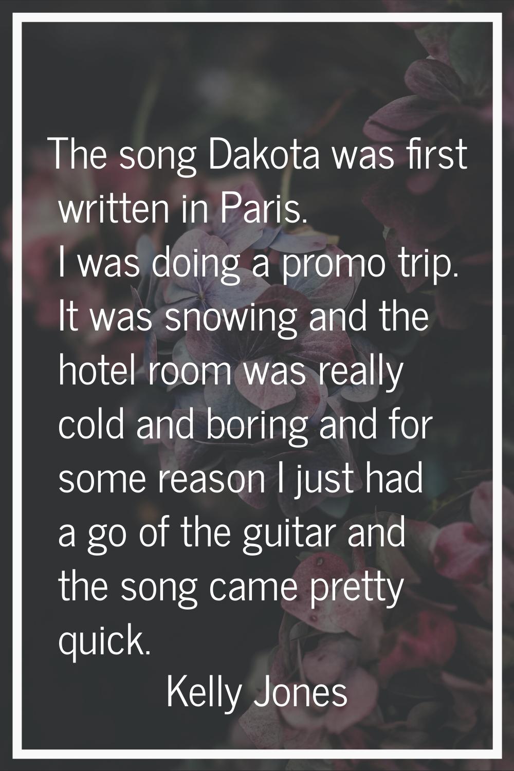 The song Dakota was first written in Paris. I was doing a promo trip. It was snowing and the hotel 