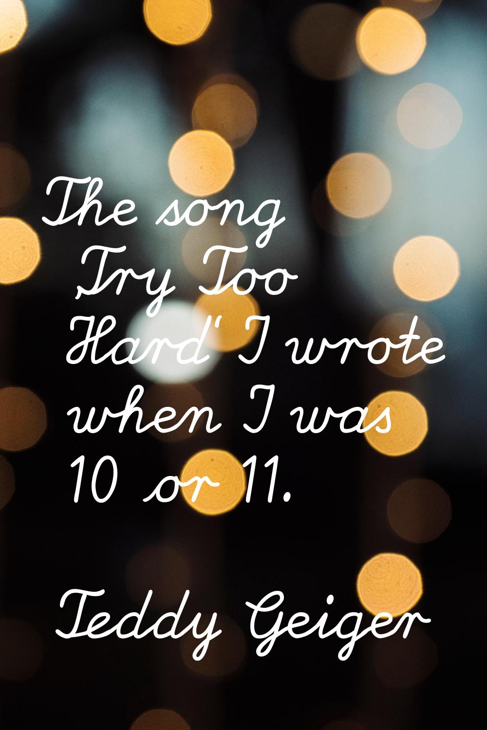 The song 'Try Too Hard' I wrote when I was 10 or 11.