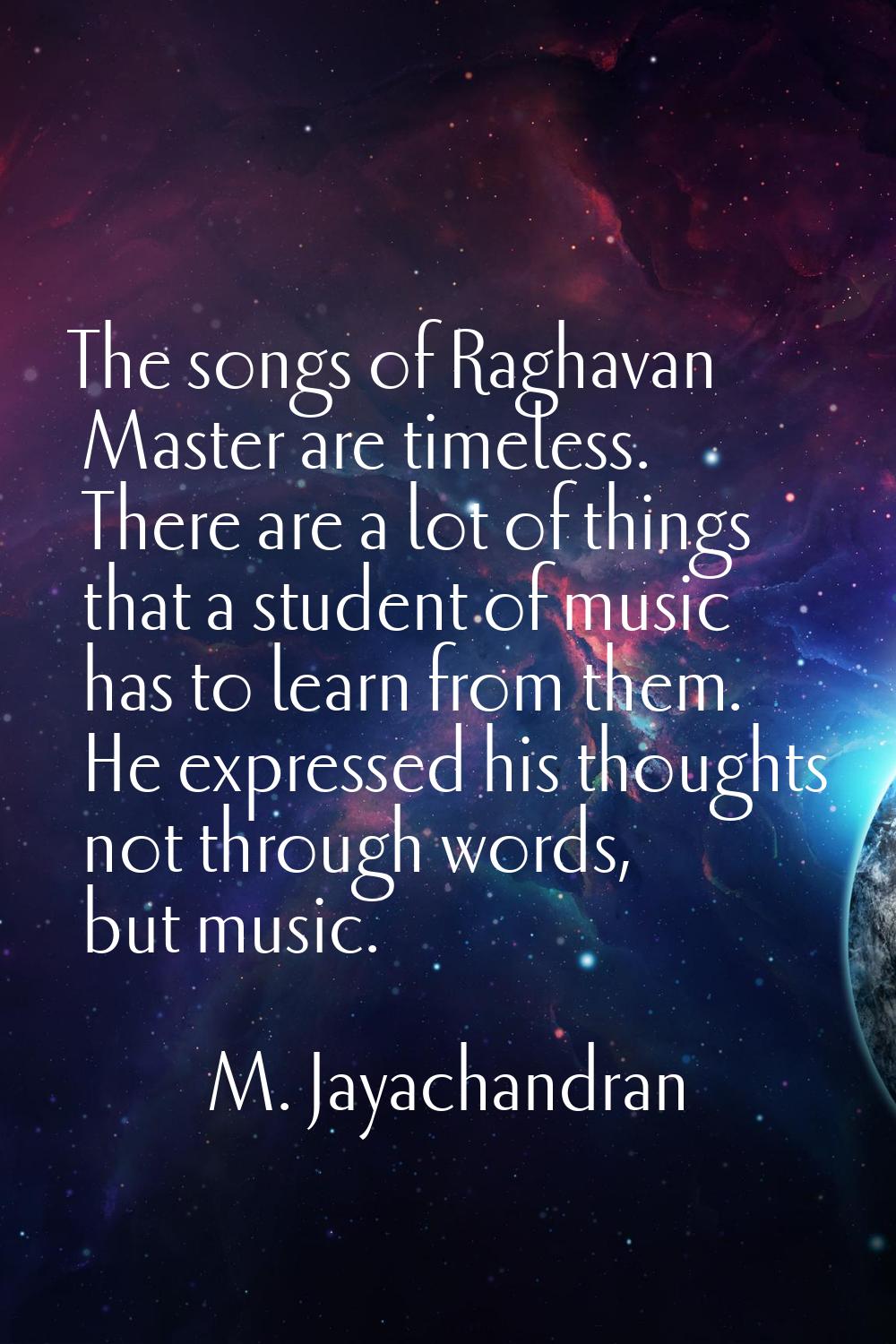 The songs of Raghavan Master are timeless. There are a lot of things that a student of music has to