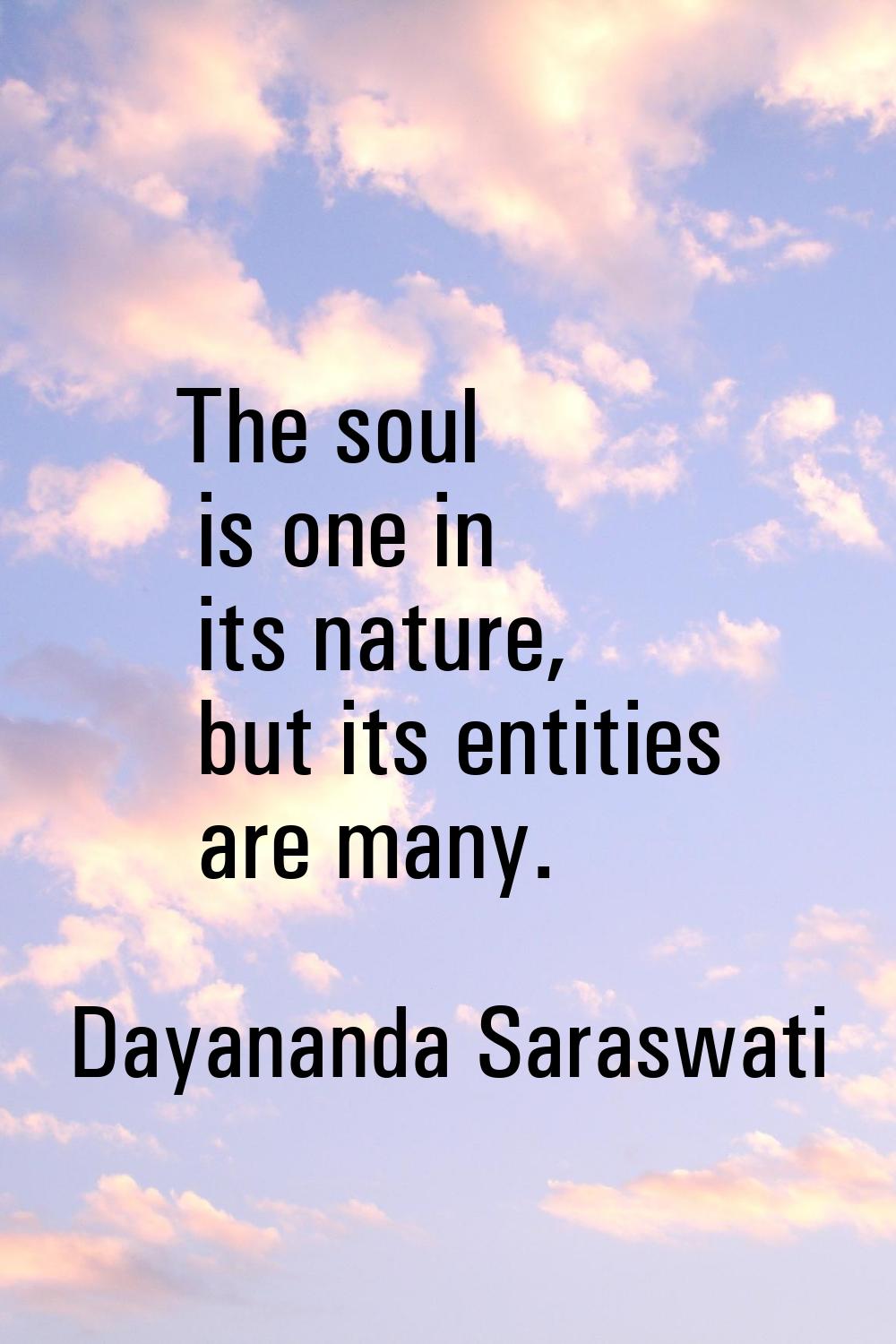 The soul is one in its nature, but its entities are many.