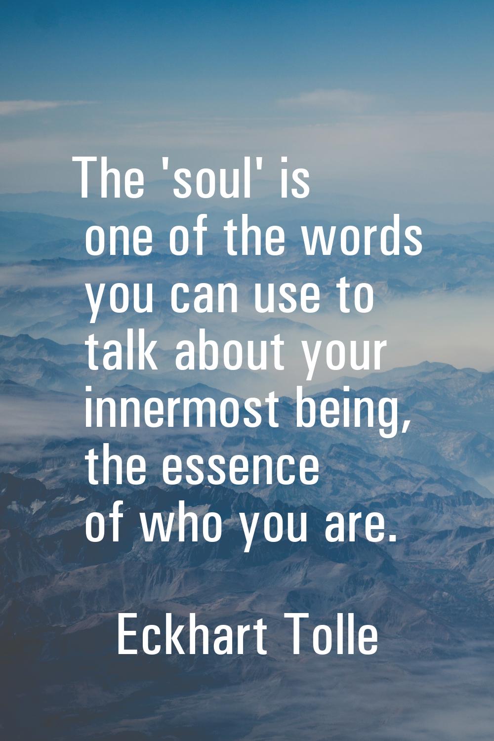 The 'soul' is one of the words you can use to talk about your innermost being, the essence of who y