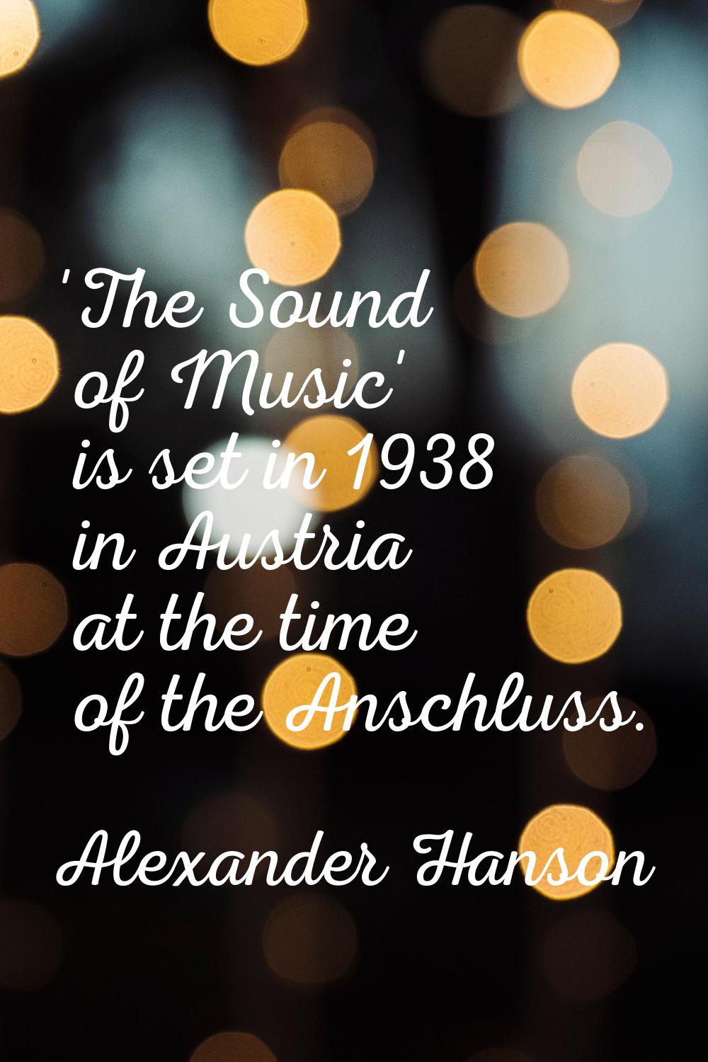 'The Sound of Music' is set in 1938 in Austria at the time of the Anschluss.
