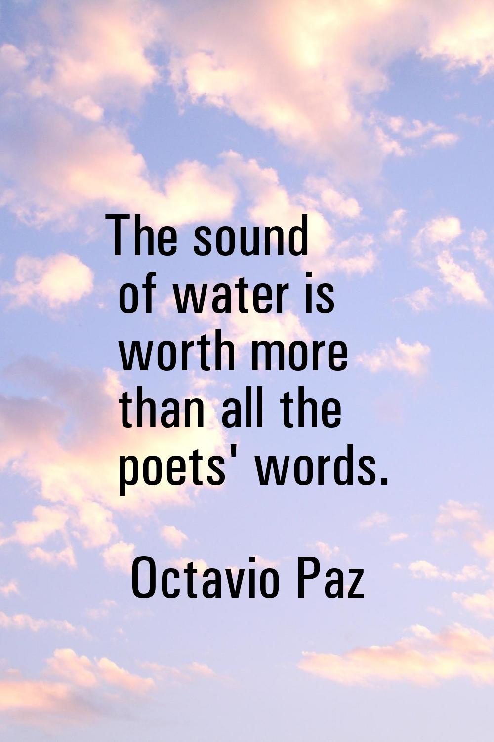 The sound of water is worth more than all the poets' words.