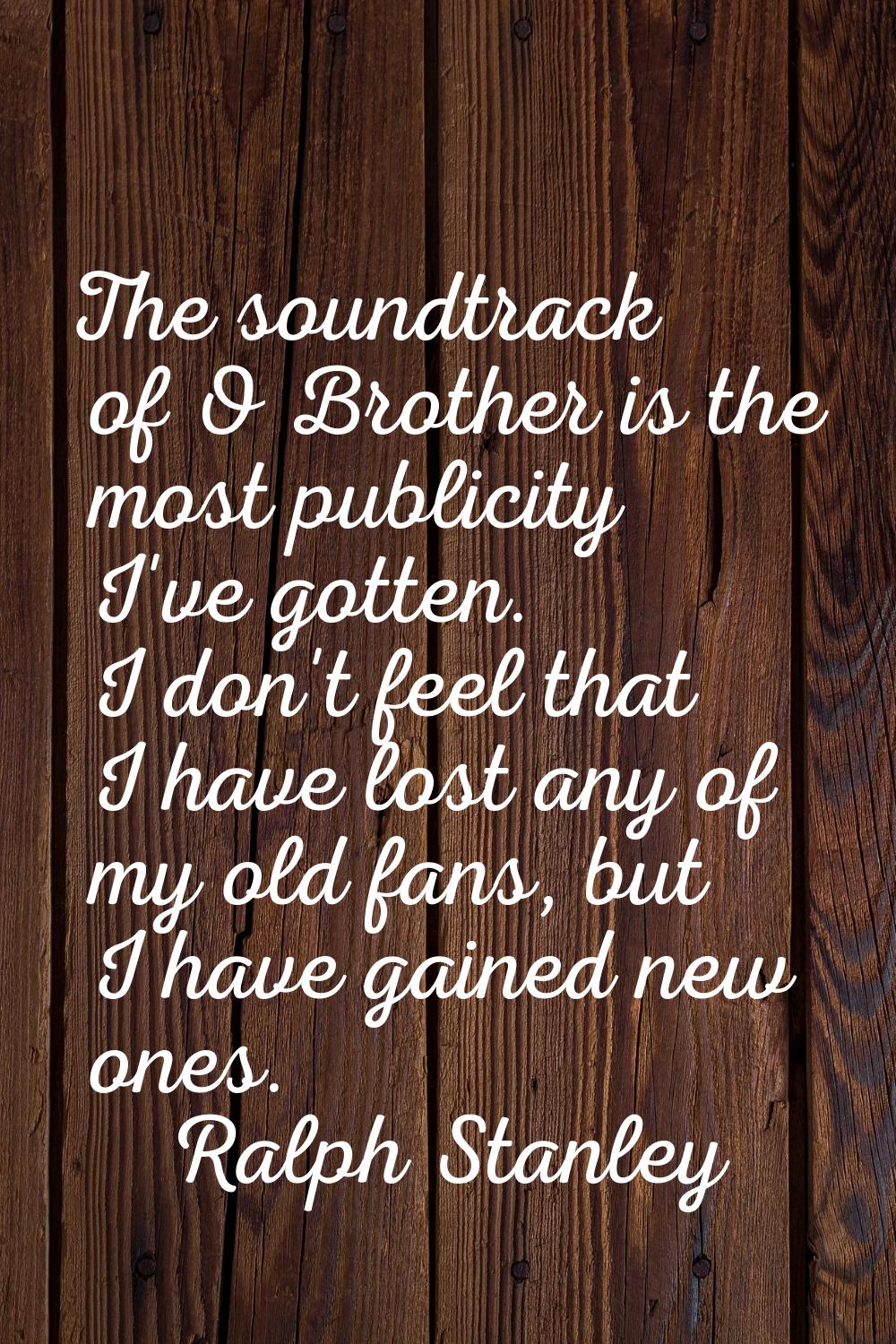 The soundtrack of O Brother is the most publicity I've gotten. I don't feel that I have lost any of