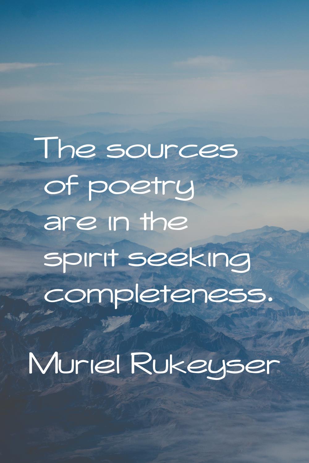 The sources of poetry are in the spirit seeking completeness.