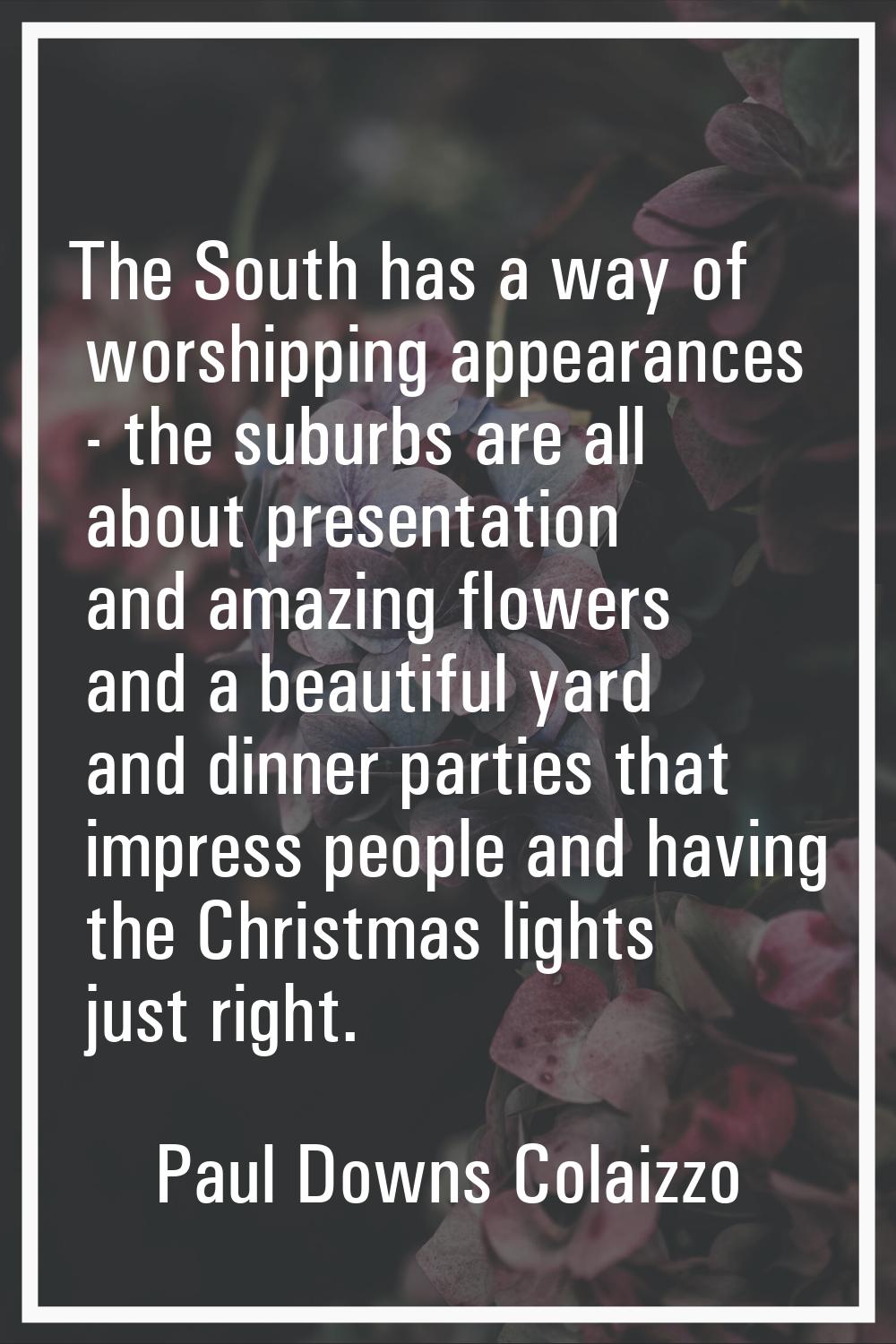 The South has a way of worshipping appearances - the suburbs are all about presentation and amazing