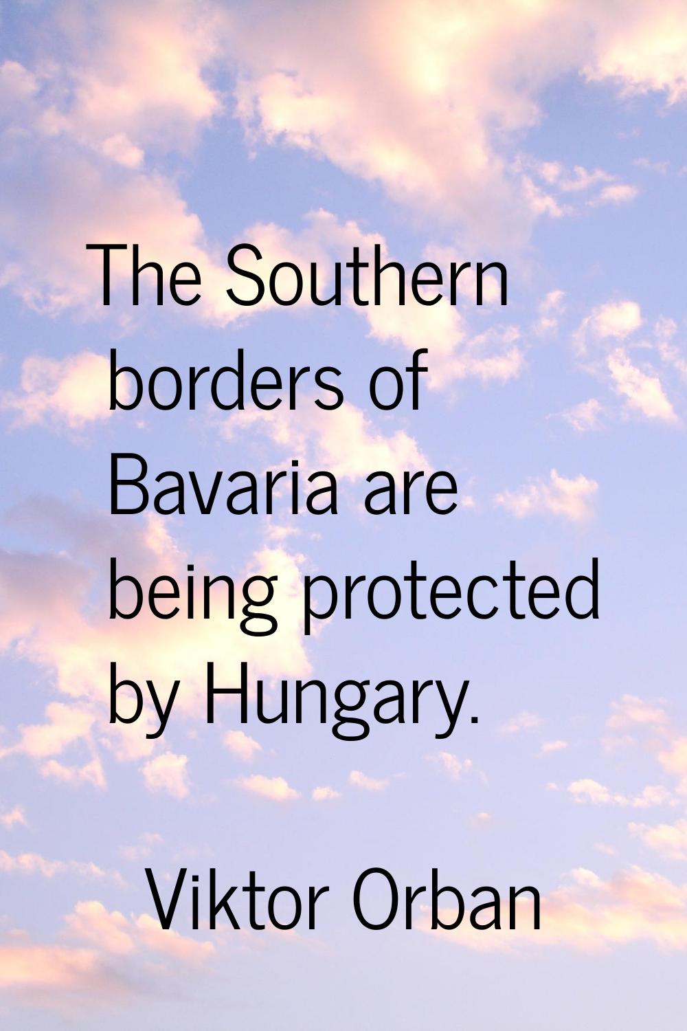 The Southern borders of Bavaria are being protected by Hungary.