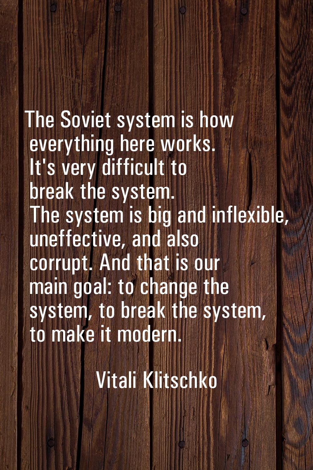 The Soviet system is how everything here works. It's very difficult to break the system. The system