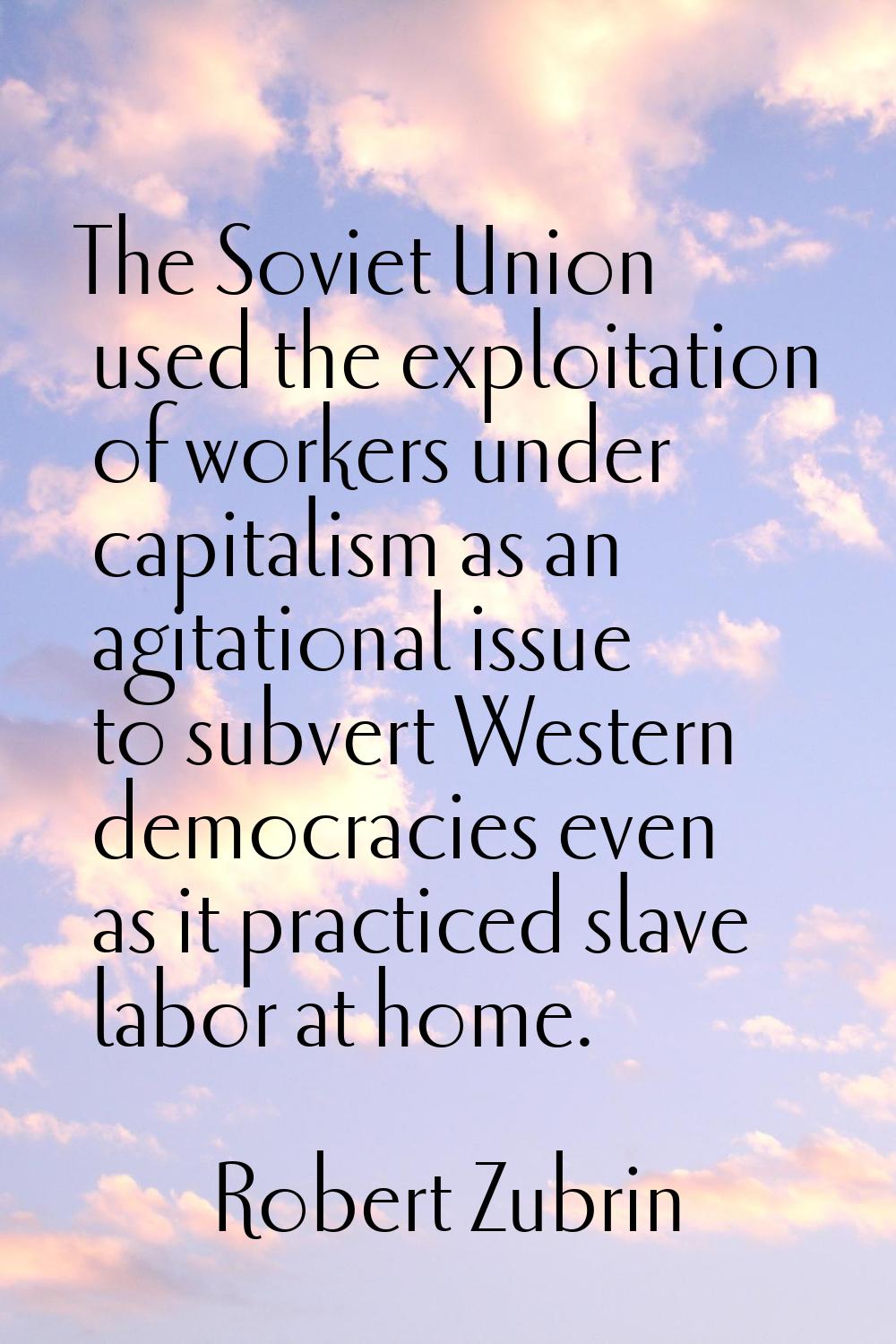 The Soviet Union used the exploitation of workers under capitalism as an agitational issue to subve