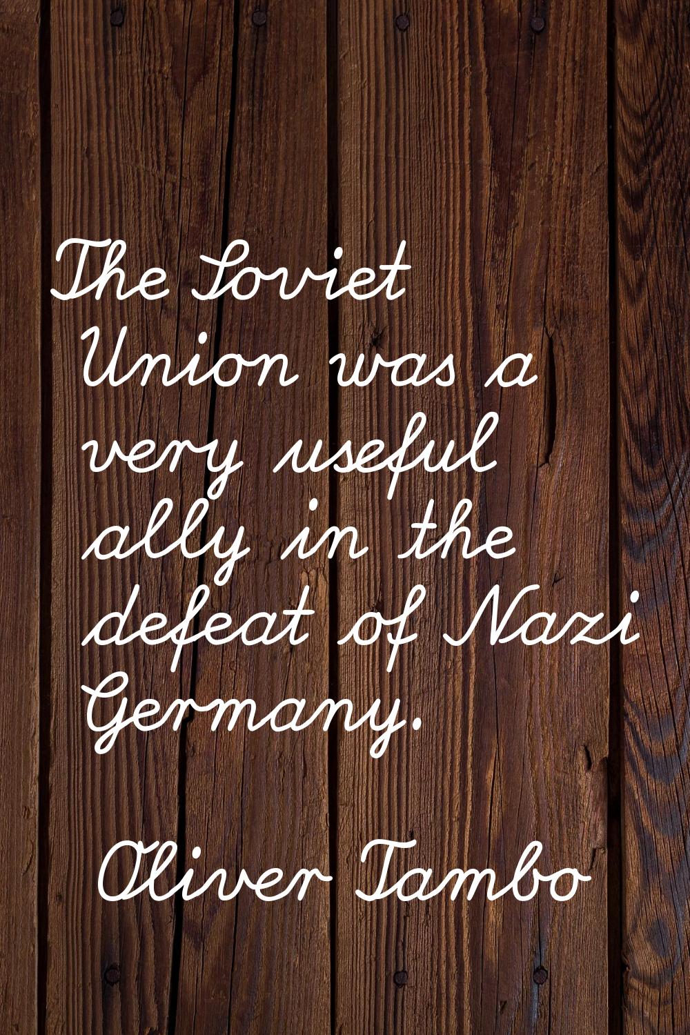The Soviet Union was a very useful ally in the defeat of Nazi Germany.