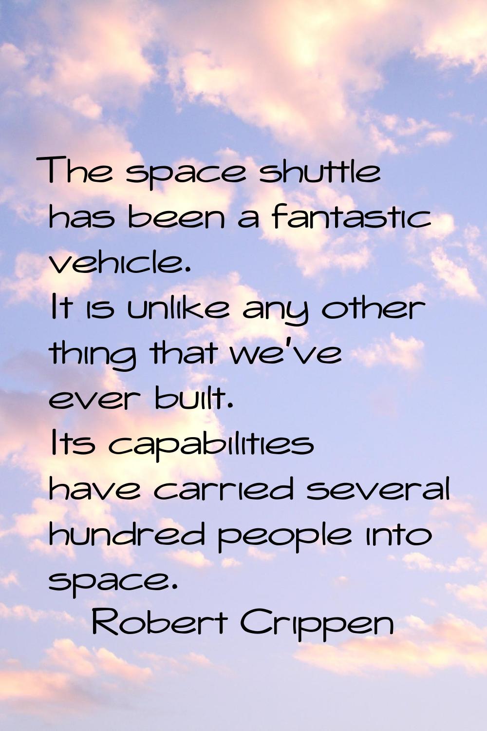 The space shuttle has been a fantastic vehicle. It is unlike any other thing that we've ever built.