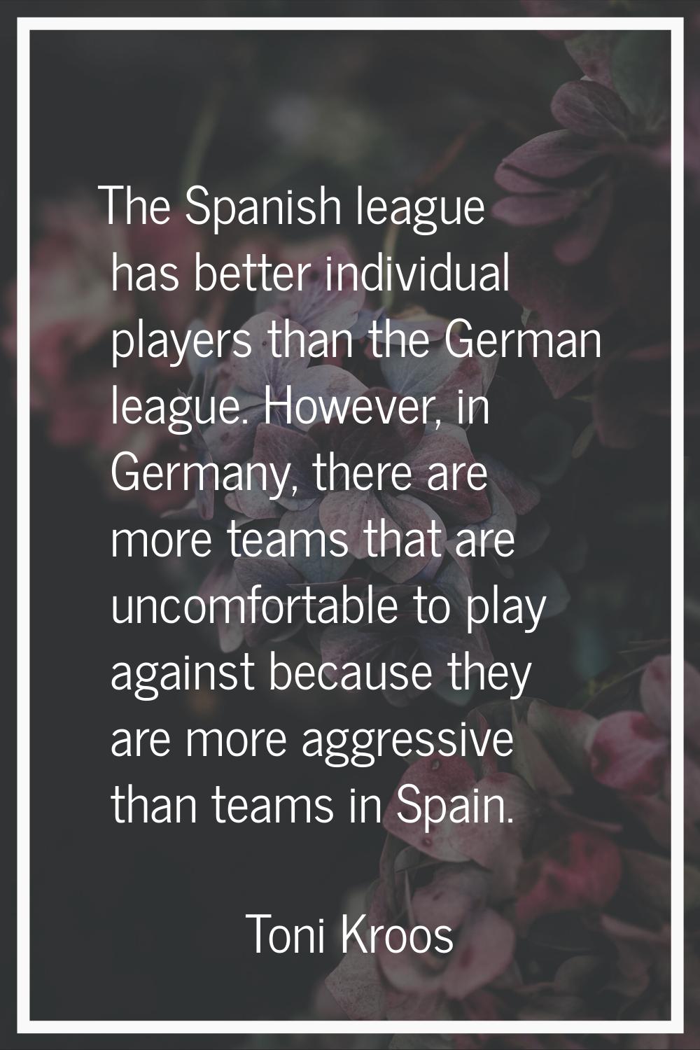 The Spanish league has better individual players than the German league. However, in Germany, there