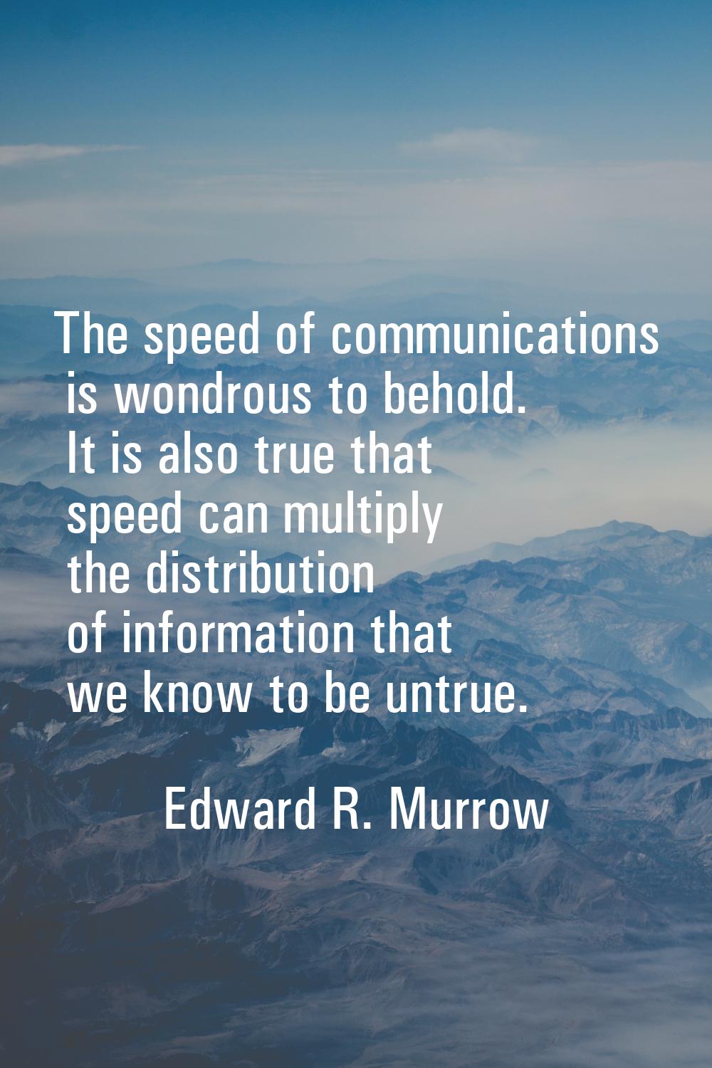 The speed of communications is wondrous to behold. It is also true that speed can multiply the dist