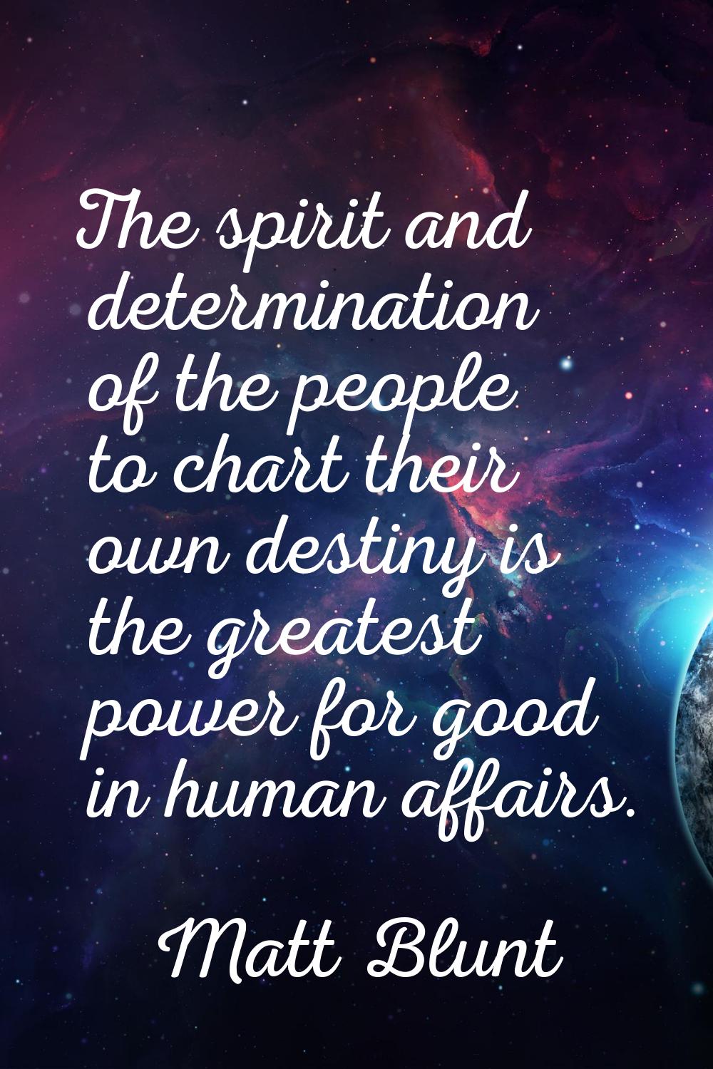 The spirit and determination of the people to chart their own destiny is the greatest power for goo