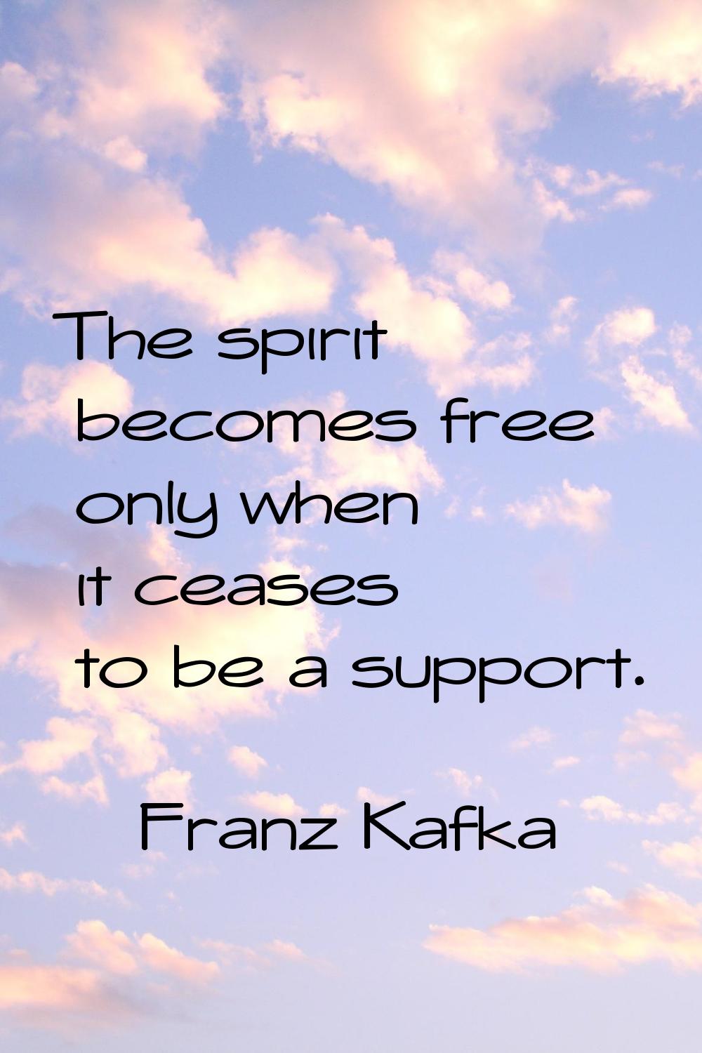 The spirit becomes free only when it ceases to be a support.