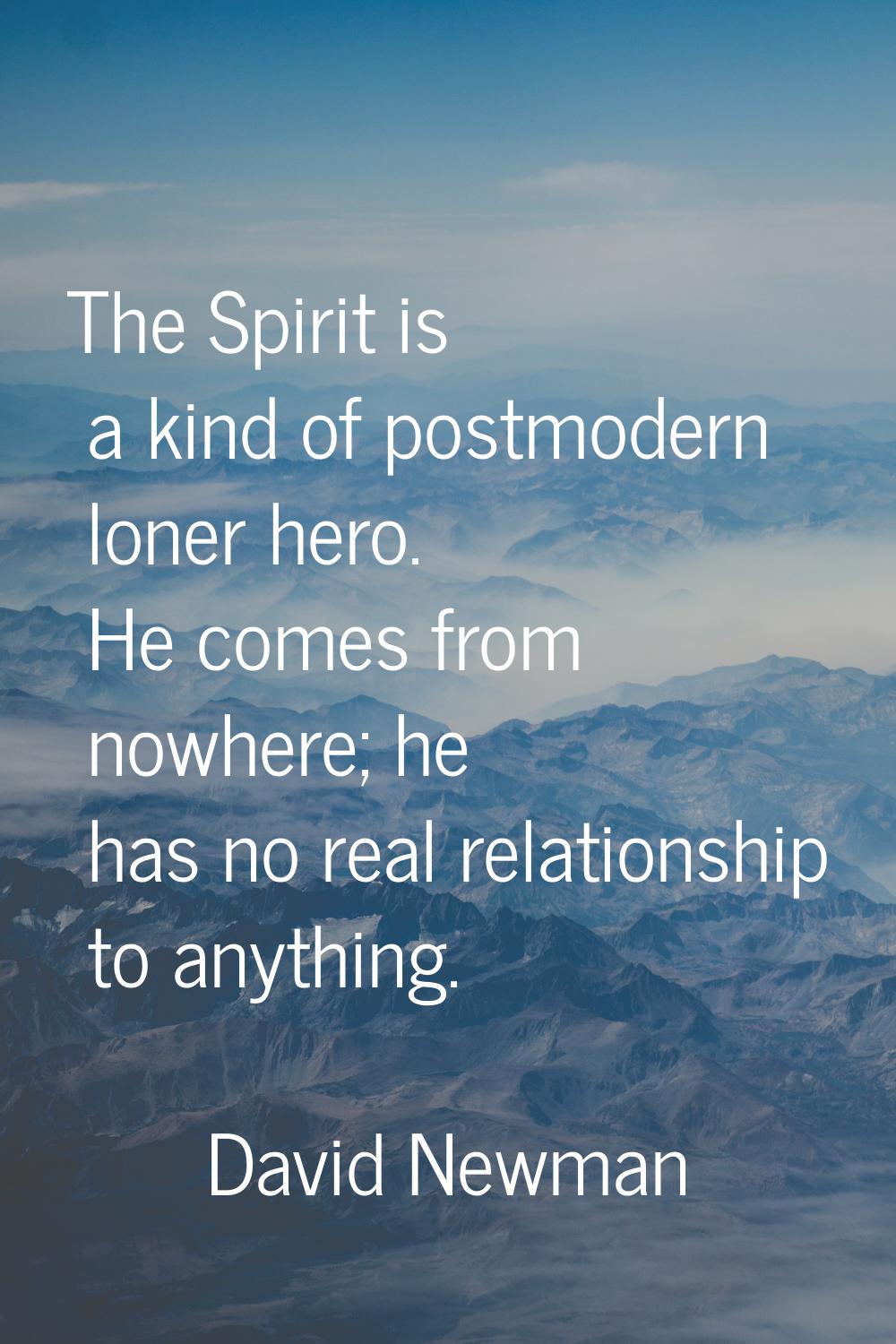 The Spirit is a kind of postmodern loner hero. He comes from nowhere; he has no real relationship t