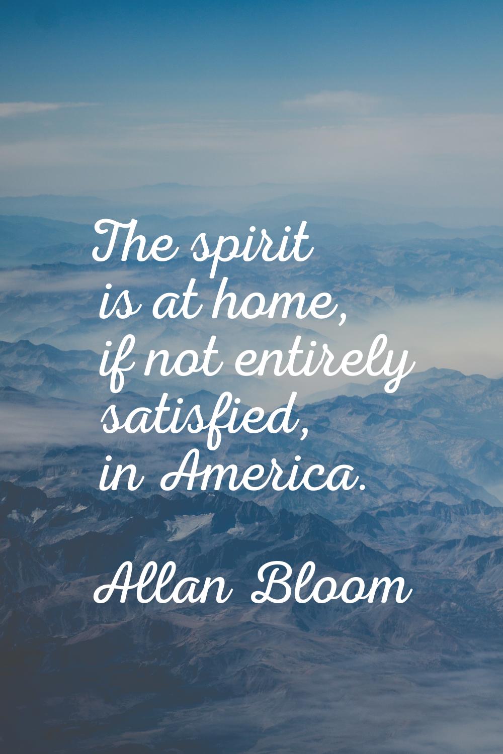 The spirit is at home, if not entirely satisfied, in America.