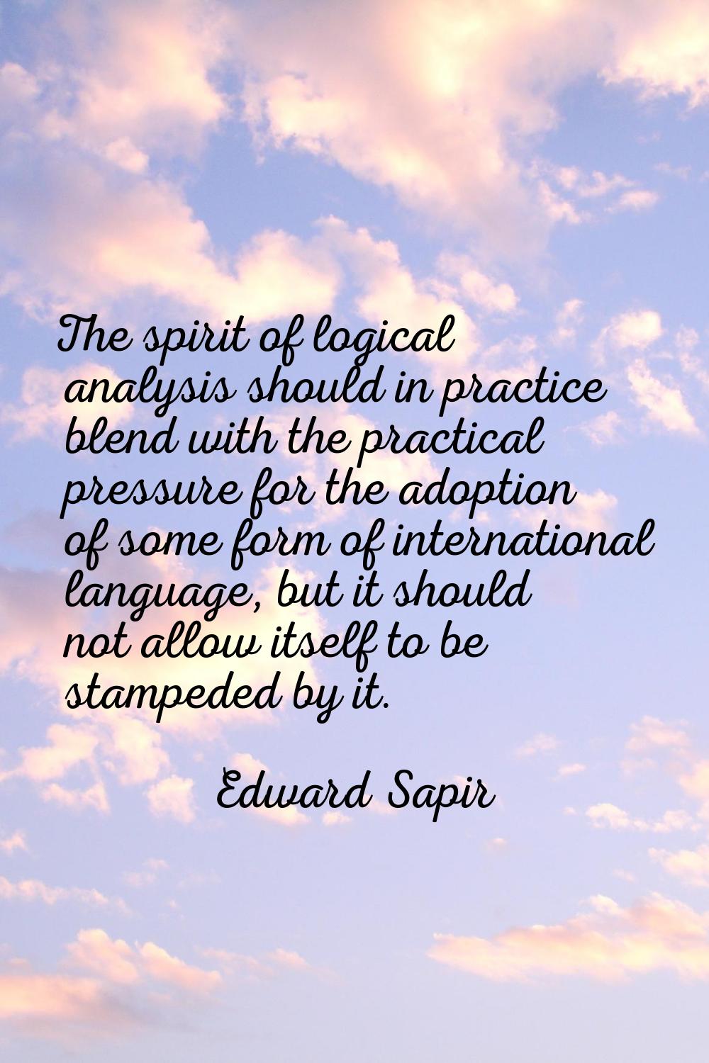 The spirit of logical analysis should in practice blend with the practical pressure for the adoptio