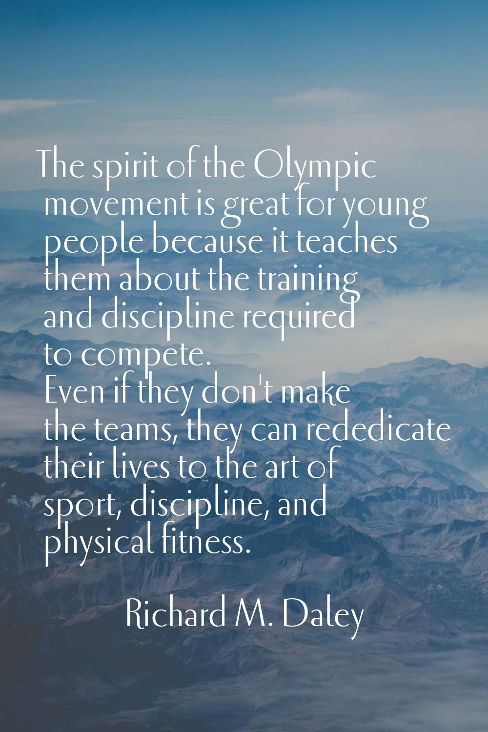 The spirit of the Olympic movement is great for young people because it teaches them about the trai