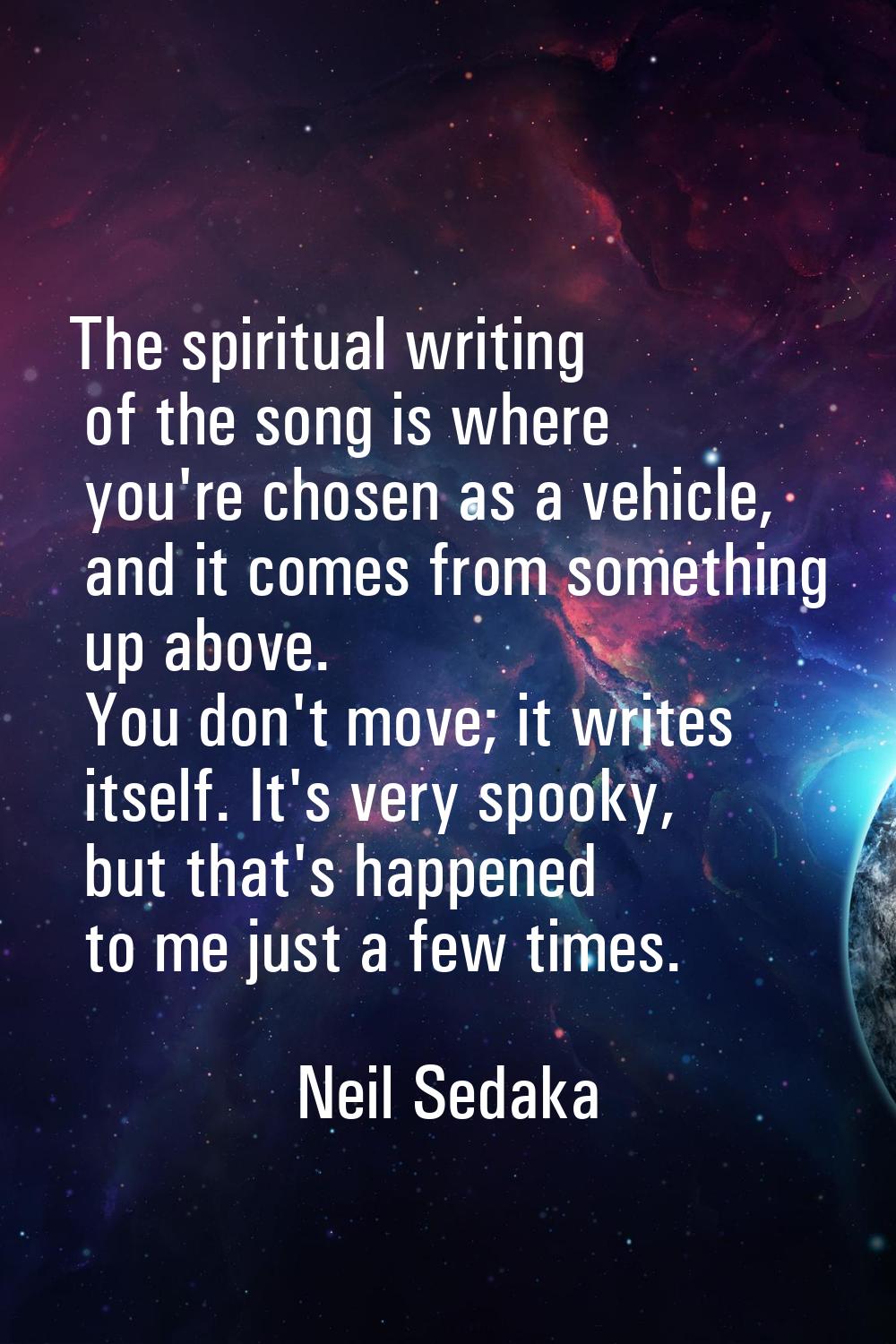 The spiritual writing of the song is where you're chosen as a vehicle, and it comes from something 
