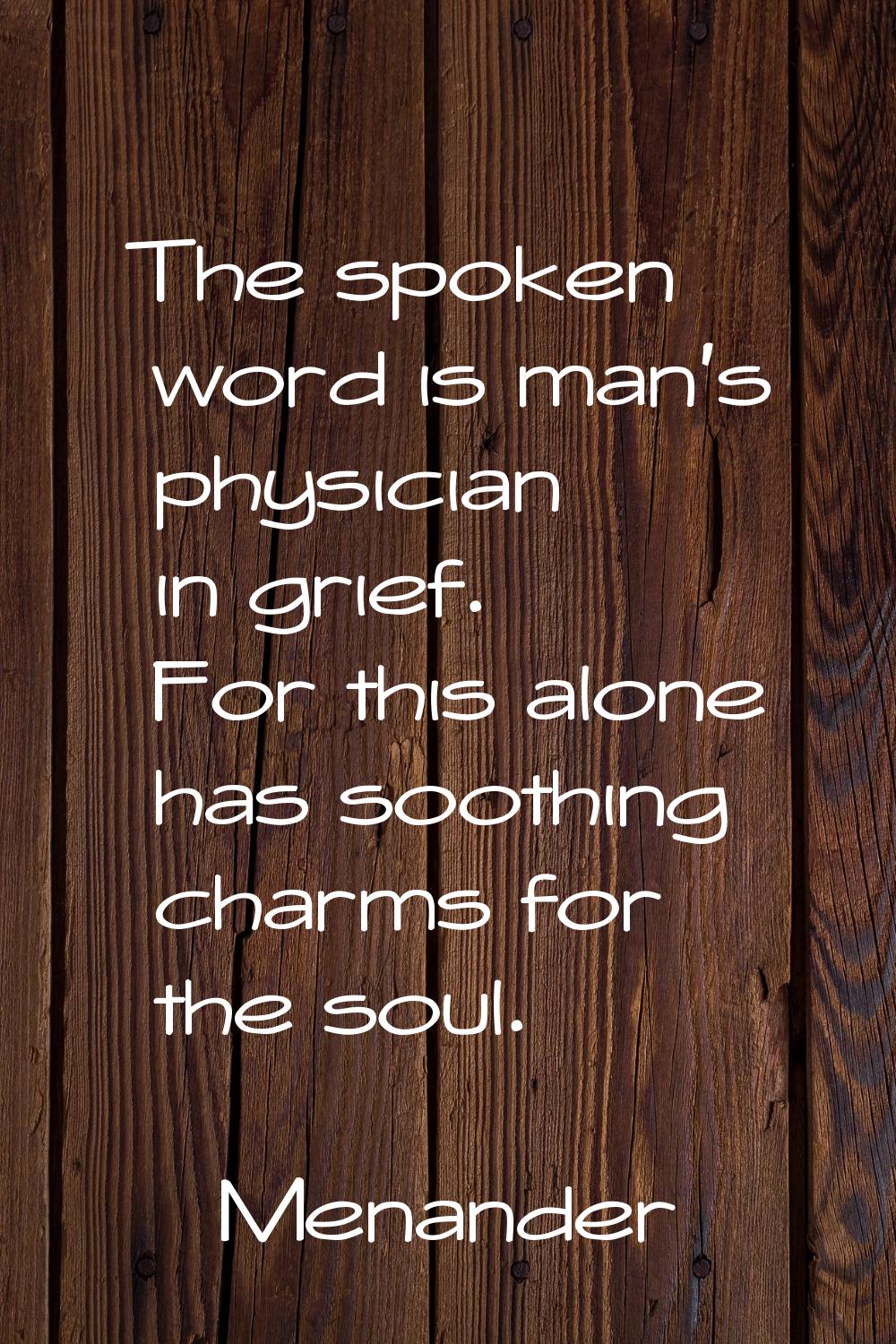 The spoken word is man's physician in grief. For this alone has soothing charms for the soul.