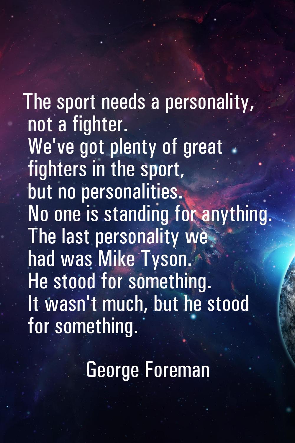 The sport needs a personality, not a fighter. We've got plenty of great fighters in the sport, but 
