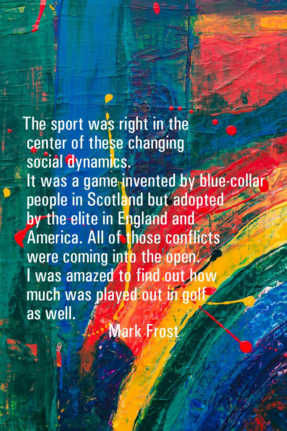 The sport was right in the center of these changing social dynamics. It was a game invented by blue