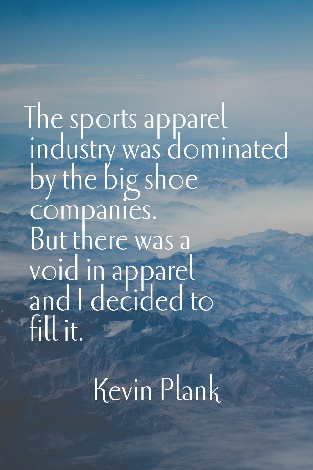 The sports apparel industry was dominated by the big shoe companies. But there was a void in appare
