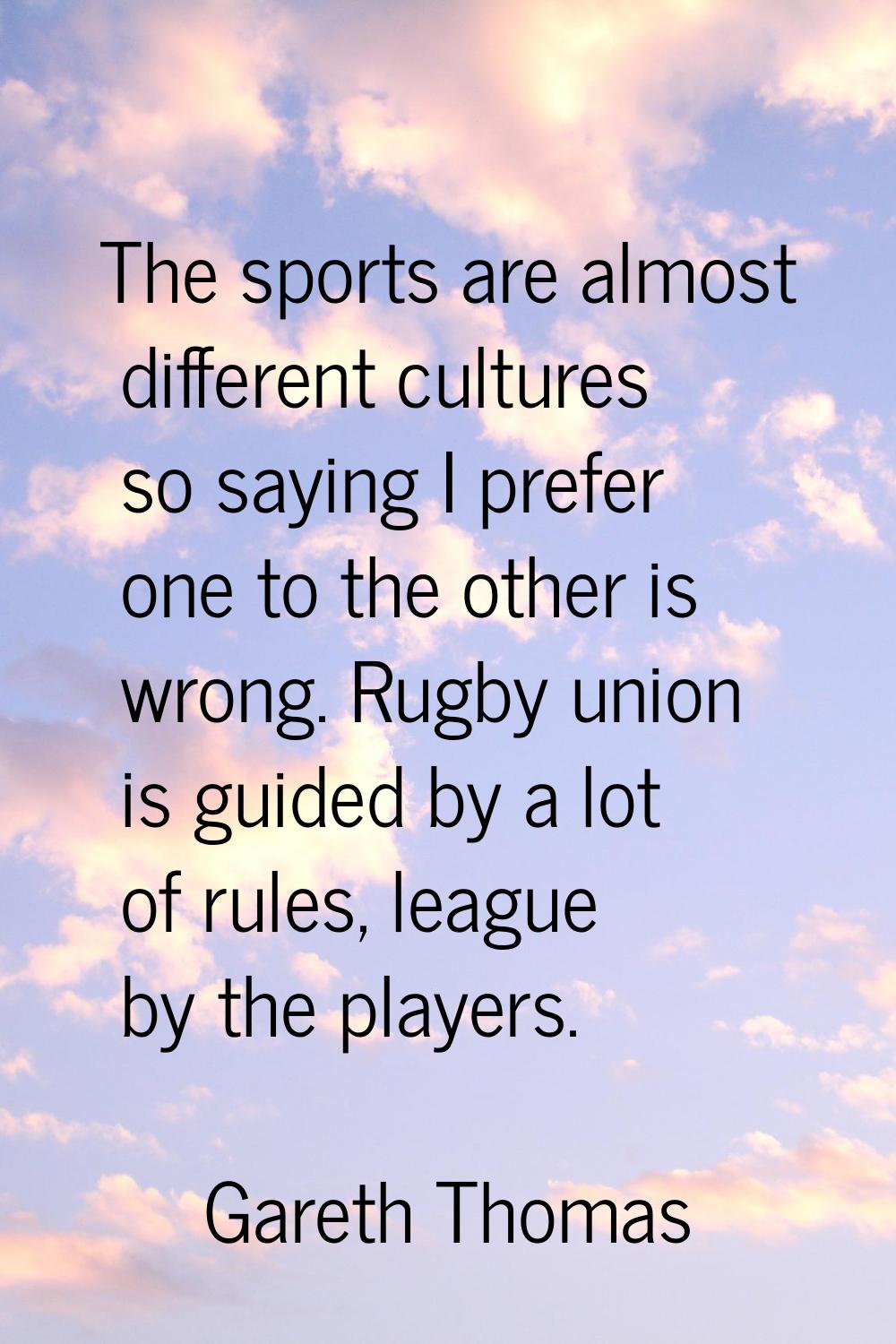 The sports are almost different cultures so saying I prefer one to the other is wrong. Rugby union 