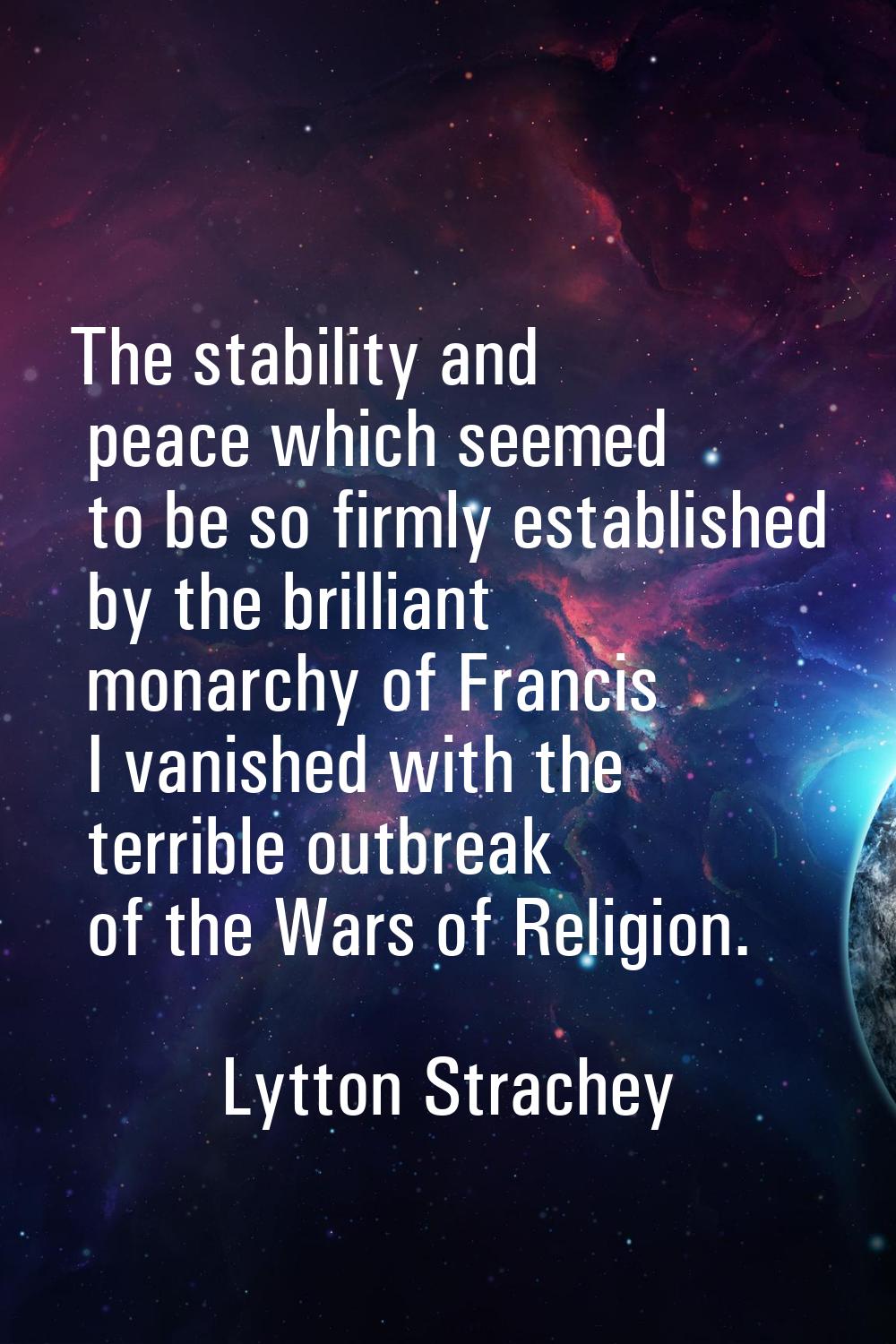 The stability and peace which seemed to be so firmly established by the brilliant monarchy of Franc