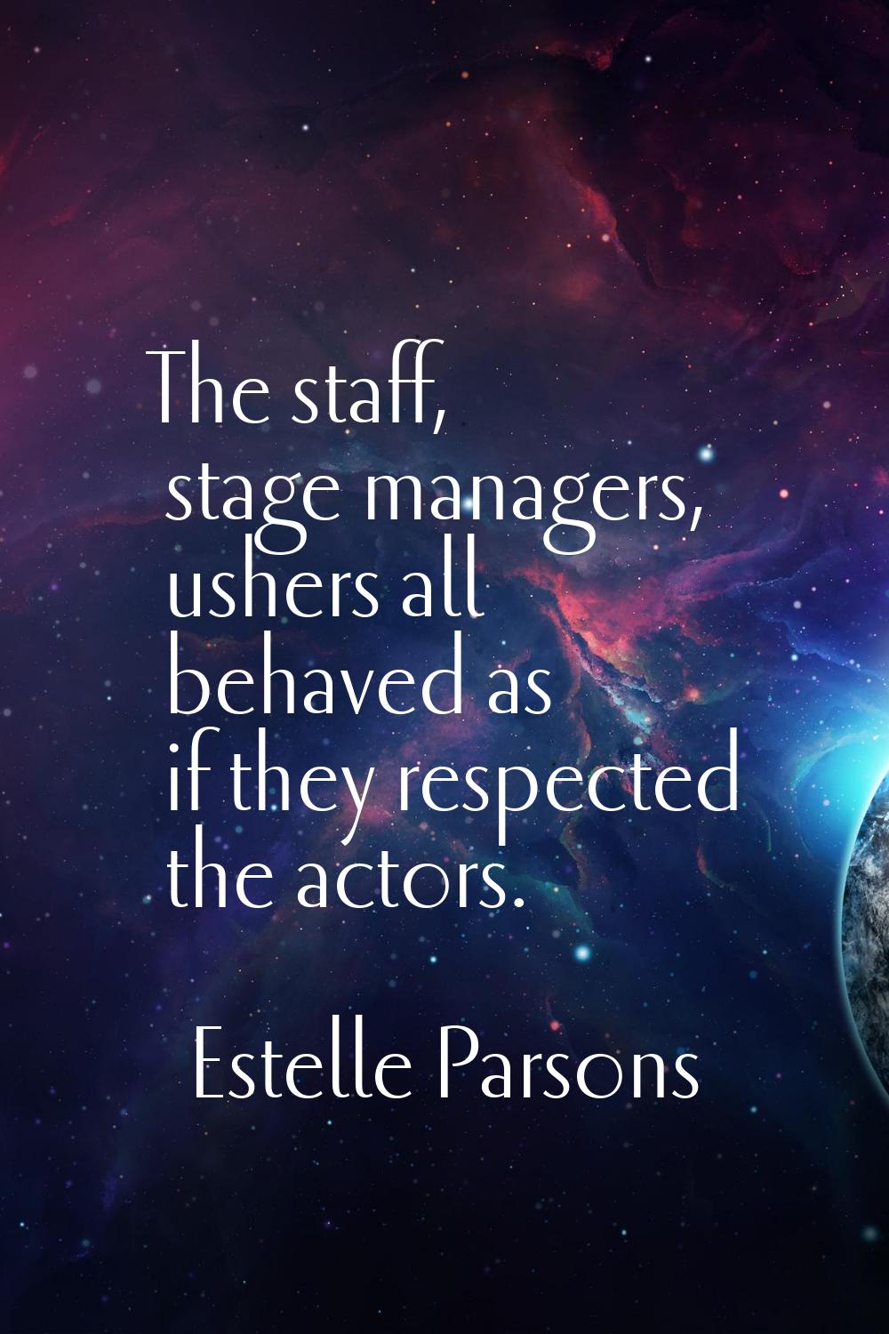 The staff, stage managers, ushers all behaved as if they respected the actors.