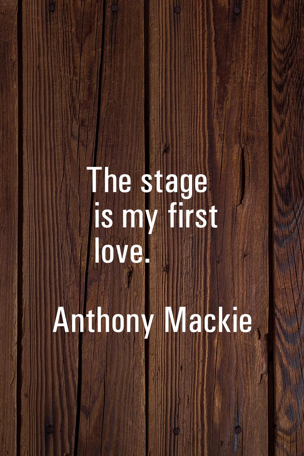 The stage is my first love.