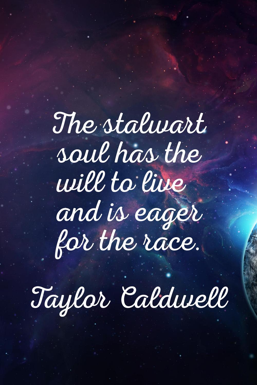The stalwart soul has the will to live and is eager for the race.